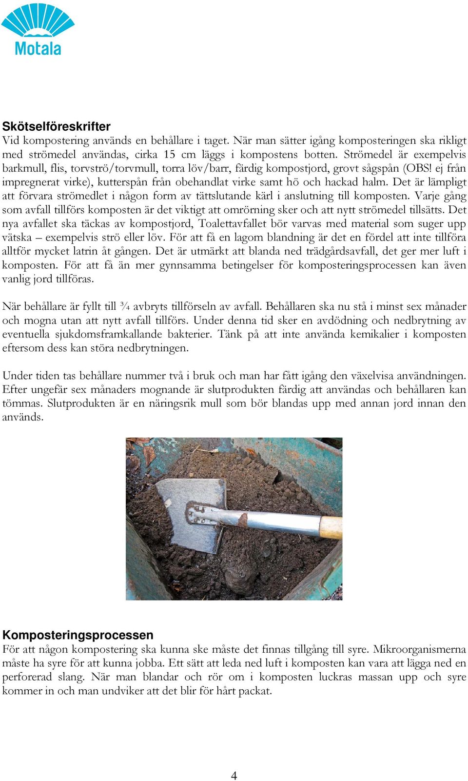 Det är lämpligt att förvara strömedlet i någon form av tättslutande kärl i anslutning till komposten.