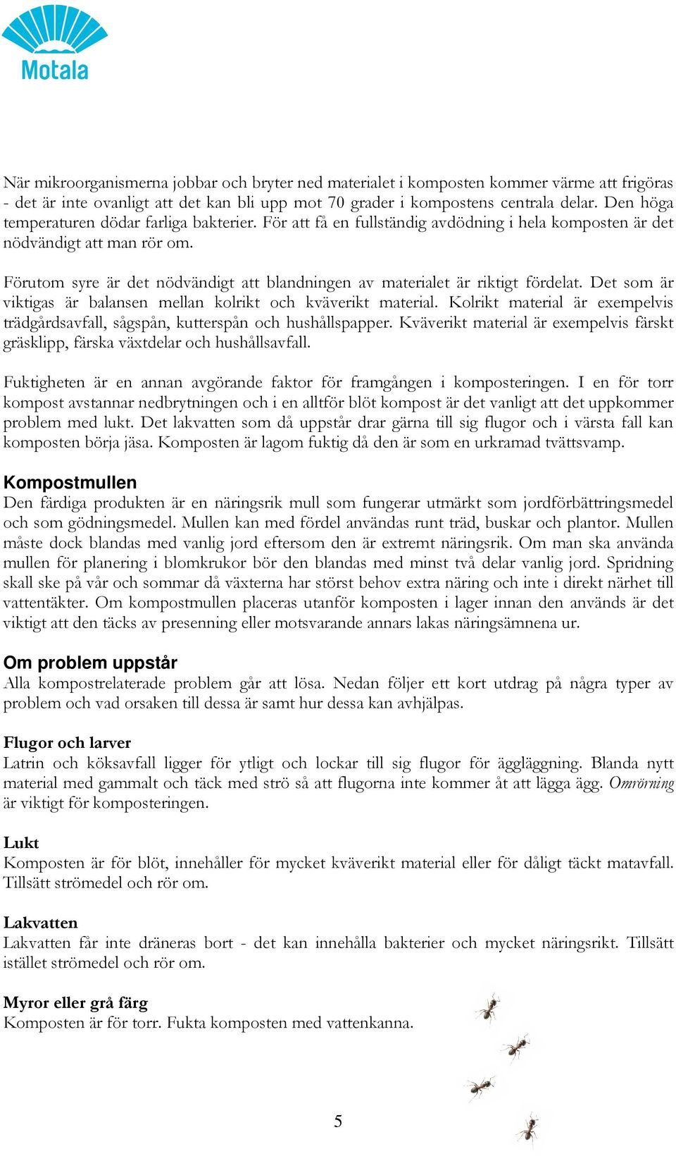 Förutom syre är det nödvändigt att blandningen av materialet är riktigt fördelat. Det som är viktigas är balansen mellan kolrikt och kväverikt material.