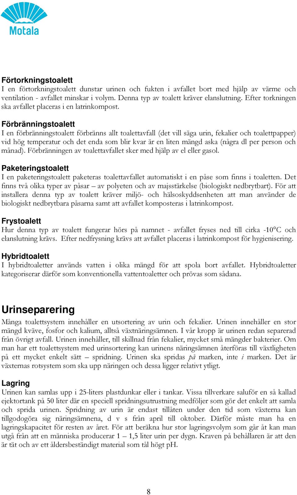 Förbränningstoalett I en förbränningstoalett förbränns allt toalettavfall (det vill säga urin, fekalier och toalettpapper) vid hög temperatur och det enda som blir kvar är en liten mängd aska (några