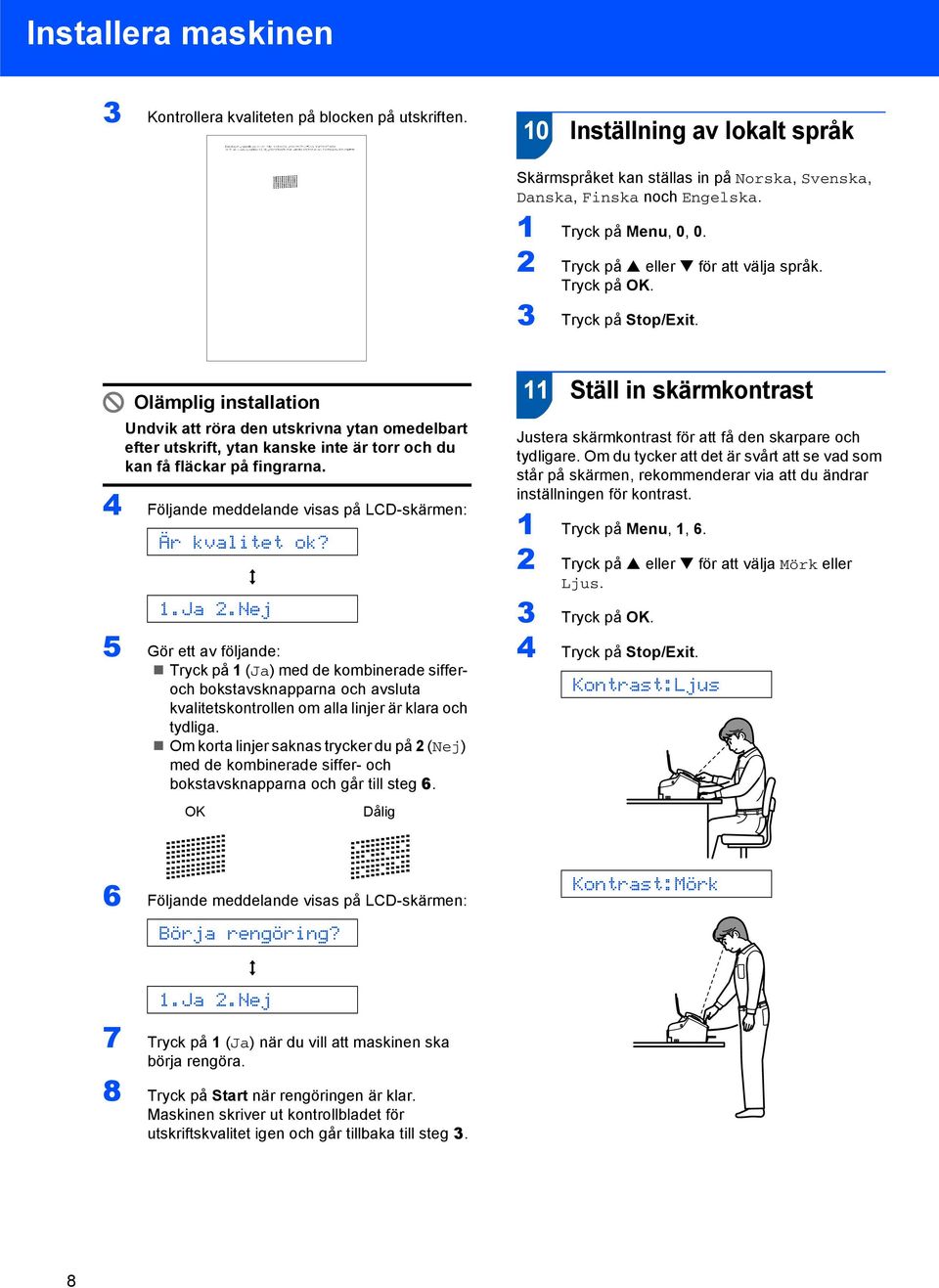 Olämplig installation Undvik att röra den utskrivna ytan omedelbart efter utskrift, ytan kanske inte är torr och du kan få fläckar på fingrarna.