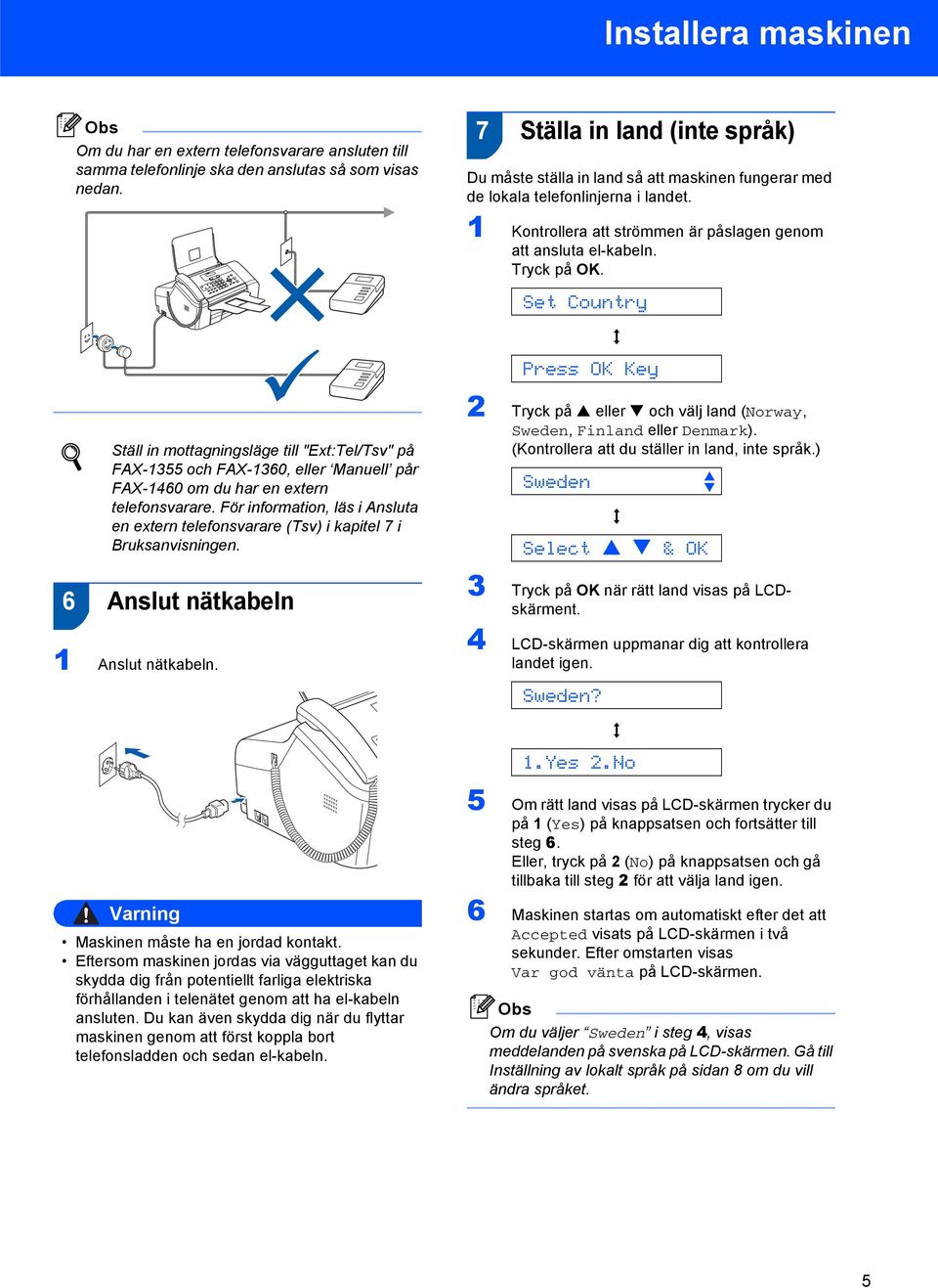 Set Country Press OK Key q Ställ in mottagningsläge till "Ext:Tel/Tsv" på FAX-355 och FAX-360, eller Manuell pår FAX-460 om du har en extern telefonsvarare.