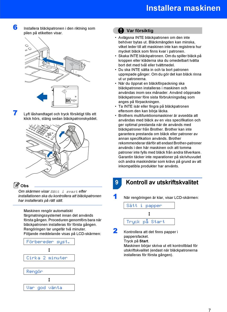 Skaka INTE bläckpatronen. Om du spiller bläck på kroppen eller kläderna ska du omedelbart tvätta bort det med tvål eller tvättmedel. Du ska INTE sätta in och ta bort patronen upprepade gånger.