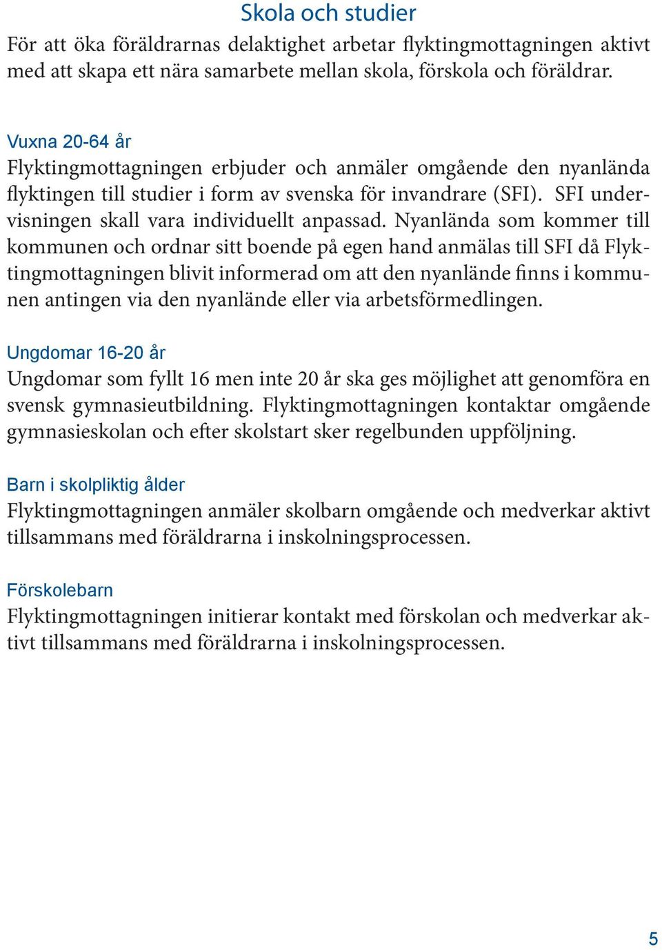 Nyanlända som kommer till kommunen och ordnar sitt boende på egen hand anmälas till SFI då Flyktingmottagningen blivit informerad om att den nyanlände finns i kommunen antingen via den nyanlände