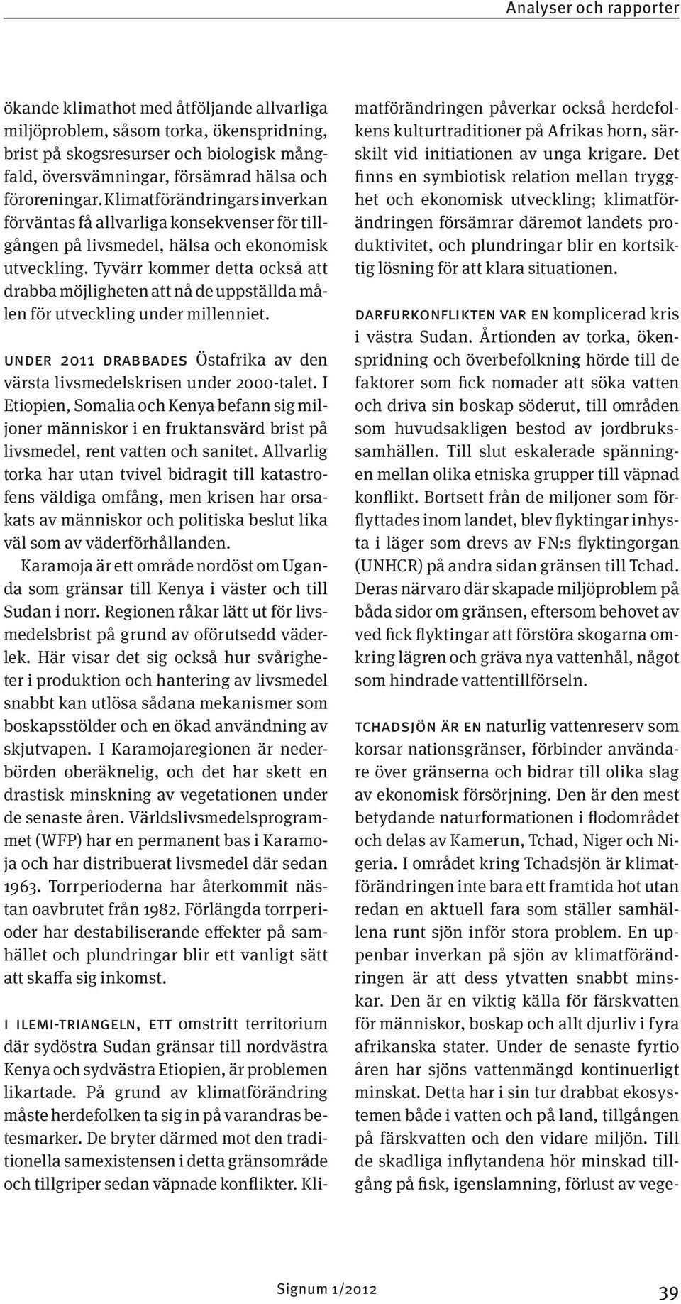 Tyvärr kommer detta också att drabba möjligheten att nå de uppställda målen för utveckling under millenniet. Under 2011 drabbades Östafrika av den värsta livsmedelskrisen under 2000-talet.