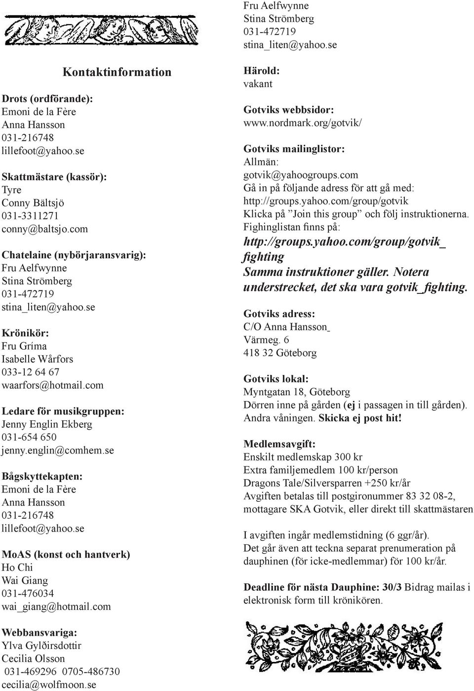 se Krönikör: Fru Gríma Isabelle Wårfors 033-12 64 67 waarfors@hotmail.com Ledare för musikgruppen: Jenny Englin Ekberg 031-654 650 jenny.englin@comhem.