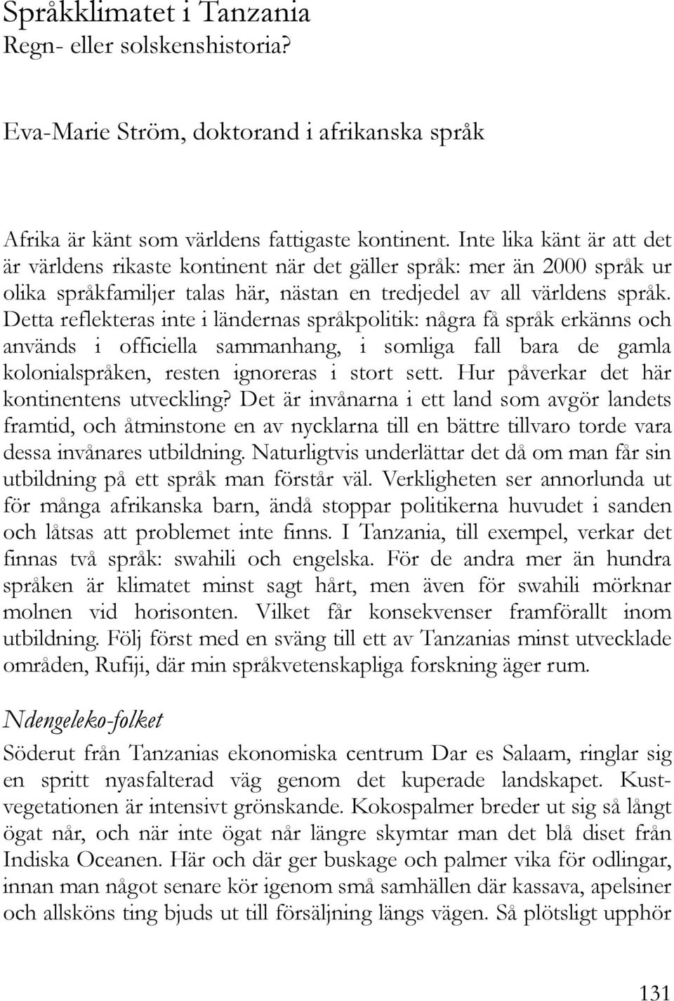 Detta reflekteras inte i ländernas språkpolitik: några få språk erkänns och används i officiella sammanhang, i somliga fall bara de gamla kolonialspråken, resten ignoreras i stort sett.