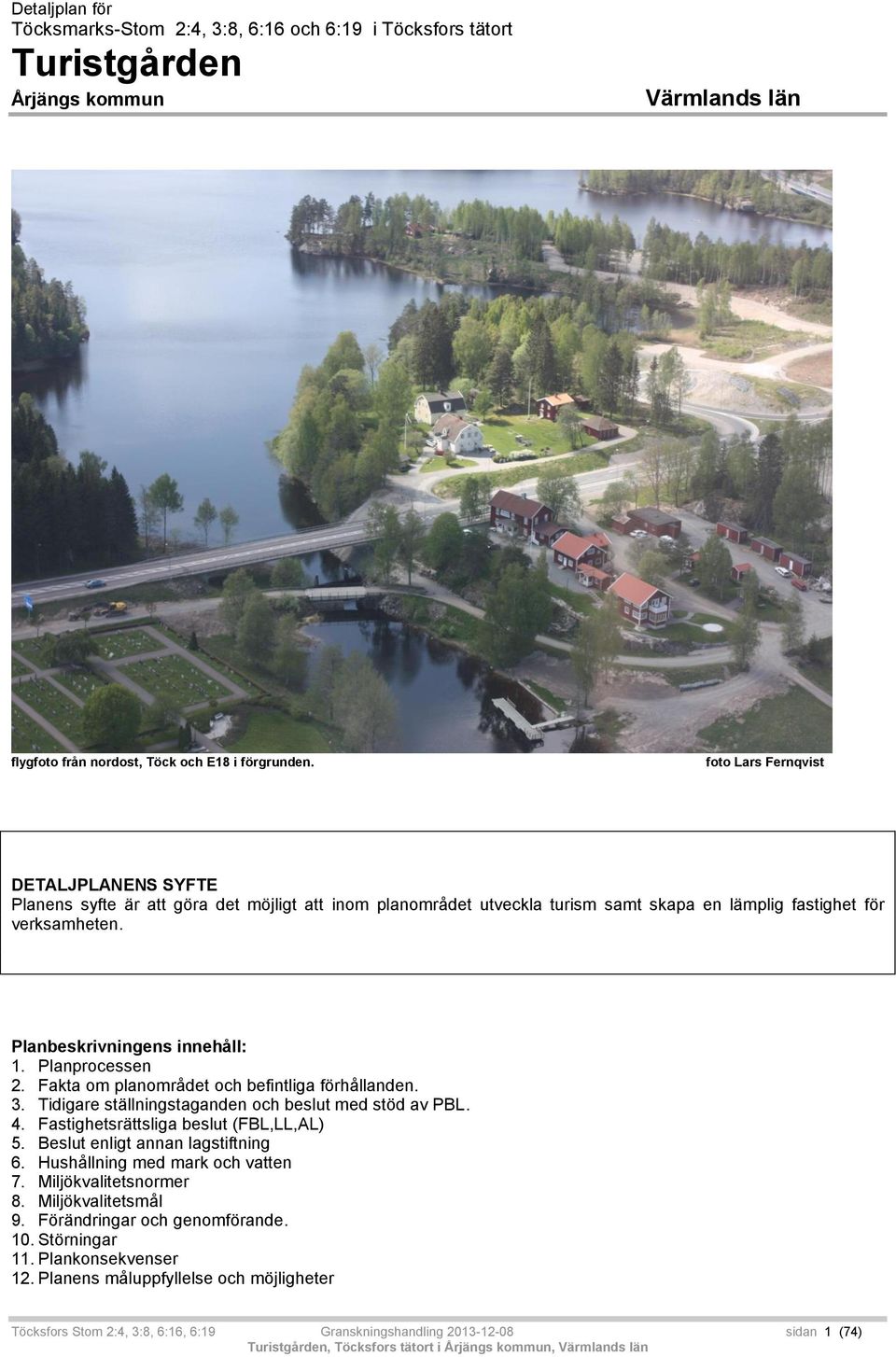 Planprocessen 2. Fakta om planområdet och befintliga förhållanden. 3. Tidigare ställningstaganden och beslut med stöd av PBL. 4. Fastighetsrättsliga beslut (FBL,LL,AL) 5.
