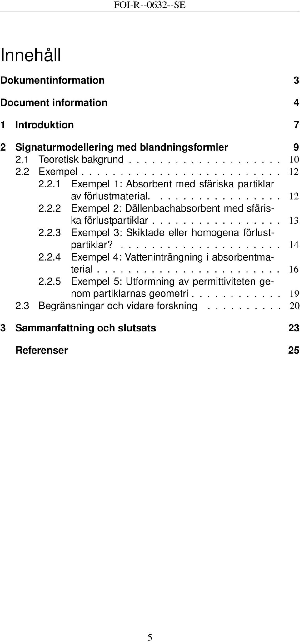 ..................... 14 2.2.4 Exempel 4: Vatteninträngning i absorbentmaterial........................ 16 2.2.5 Exempel 5: Utformning av permittiviteten genom partiklarnas geometri.