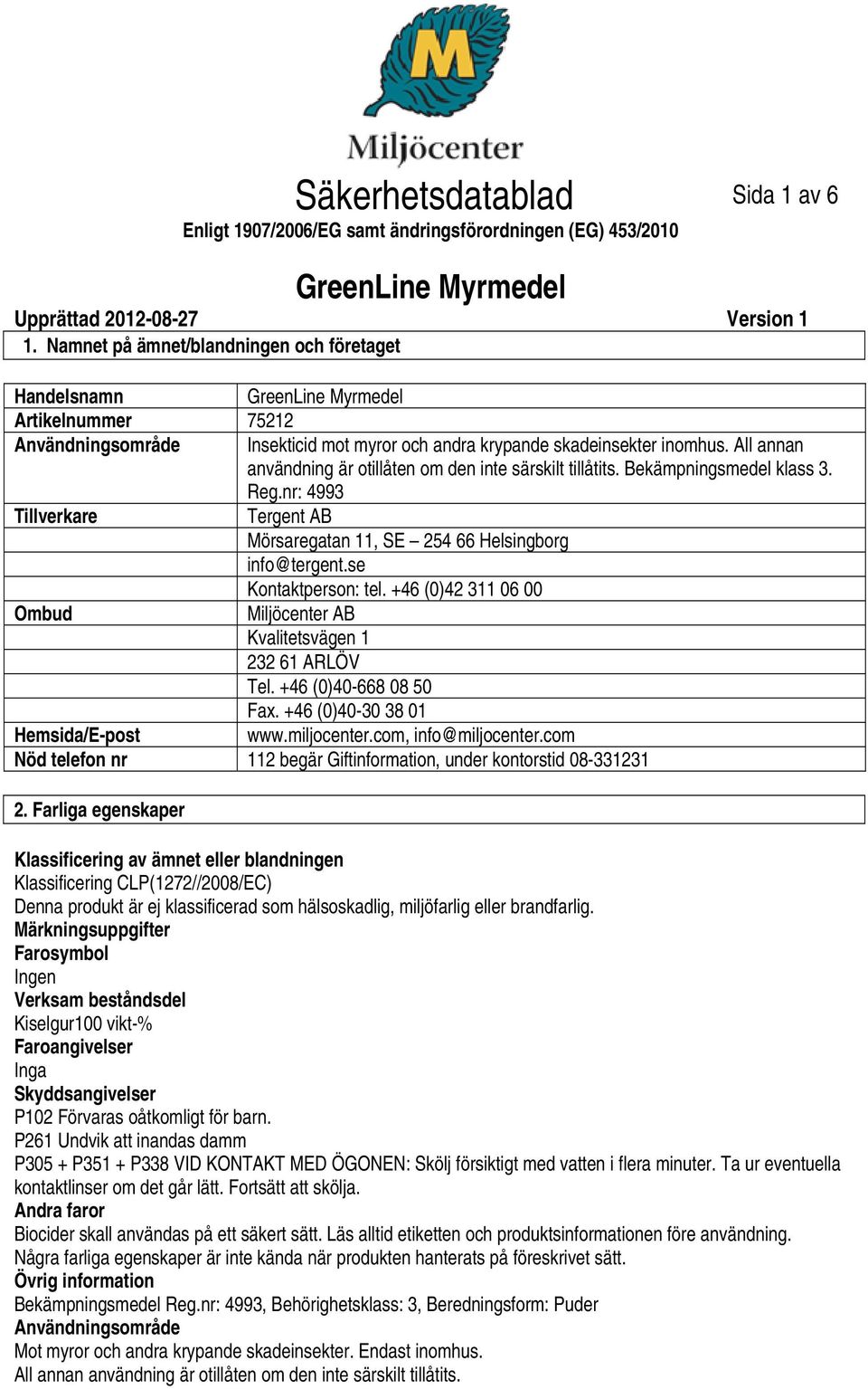 se Kontaktperson: tel. +46 (0)42 311 06 00 Ombud Miljöcenter AB Kvalitetsvägen 1 232 61 ARLÖV Tel. +46 (0)40668 08 50 Fax. +46 (0)4030 38 01 Hemsida/Epost www.miljocenter.com, info@miljocenter.