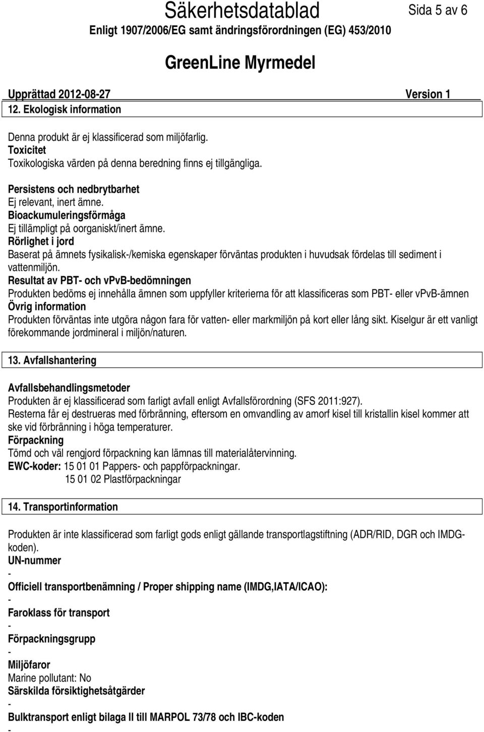 Rörlighet i jord Baserat på ämnets fysikalisk/kemiska egenskaper förväntas produkten i huvudsak fördelas till sediment i vattenmiljön.