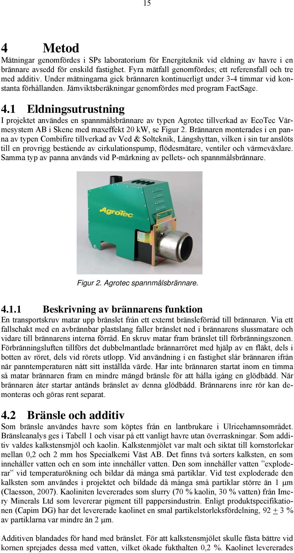 1 Eldningsutrustning I projektet användes en spannmålsbrännare av typen Agrotec tillverkad av EcoTec Värmesystem AB i Skene med maxeffekt 20 kw, se Figur 2.