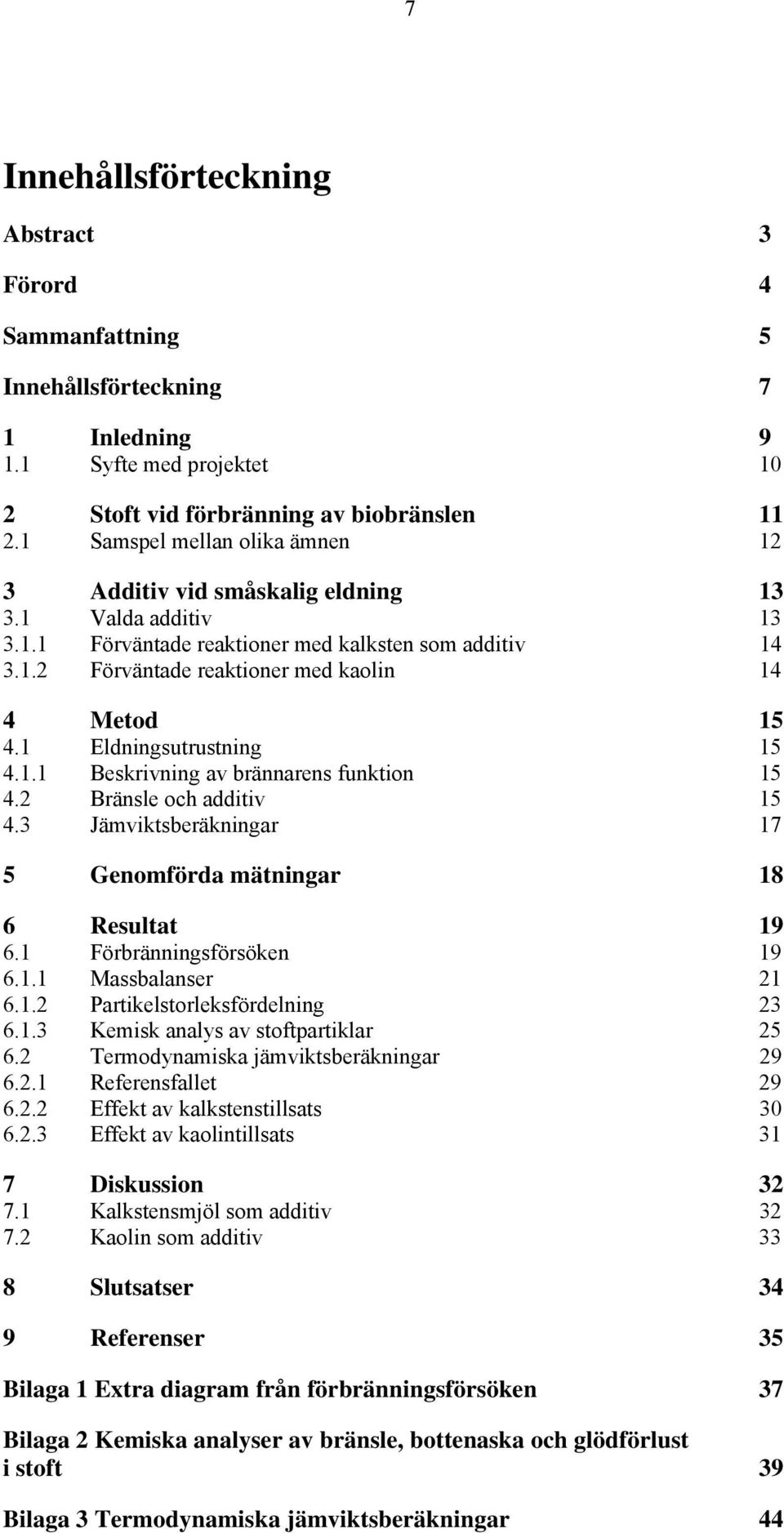 1 Eldningsutrustning 15 4.1.1 Beskrivning av brännarens funktion 15 4.2 Bränsle och additiv 15 4.3 Jämviktsberäkningar 17 5 Genomförda mätningar 18 6 Resultat 19 6.1 Förbränningsförsöken 19 6.1.1 Massbalanser 21 6.