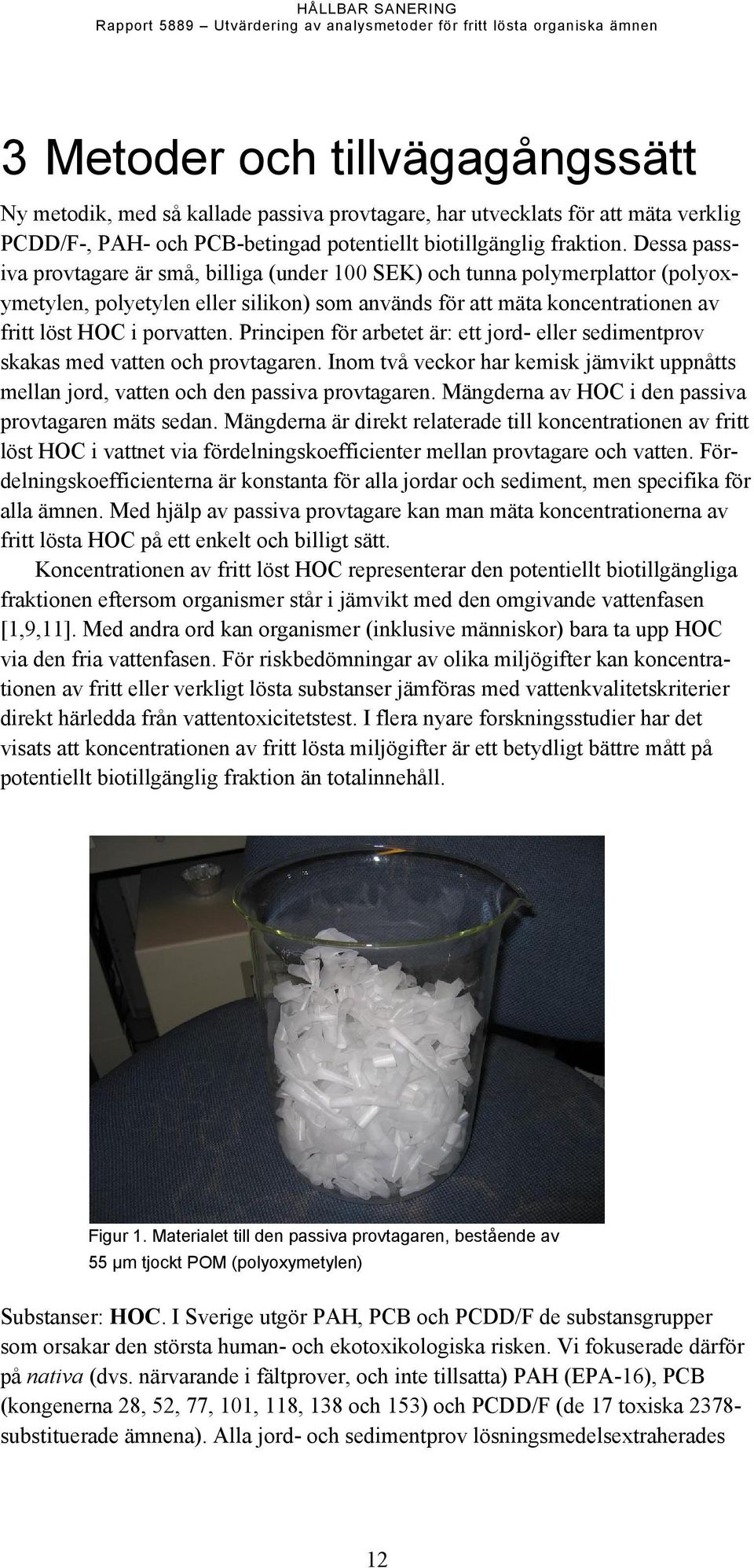Principen för arbetet är: ett jord- eller sedimentprov skakas med vatten och provtagaren. Inom två veckor har kemisk jämvikt uppnåtts mellan jord, vatten och den passiva provtagaren.