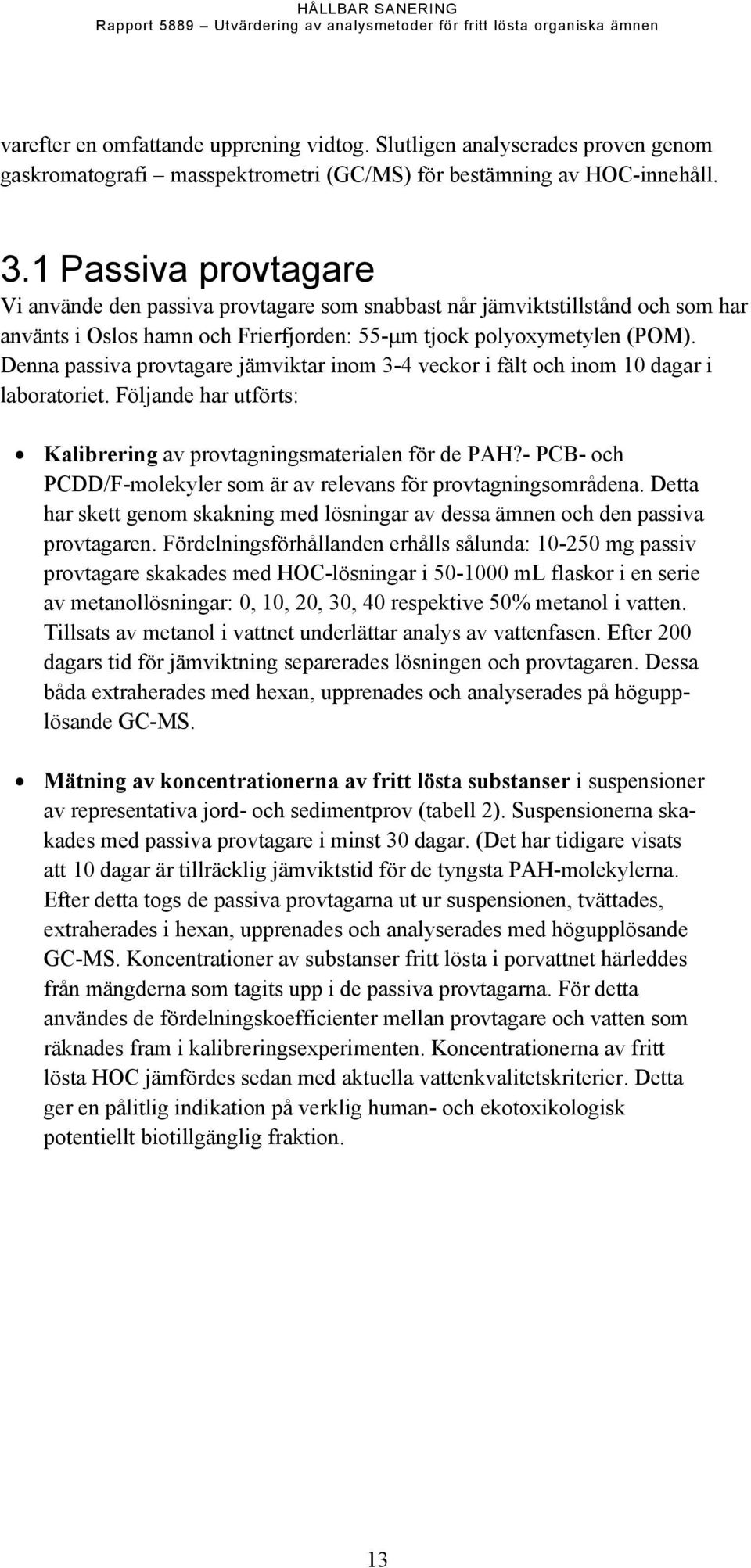 Denna passiva provtagare jämviktar inom 3-4 veckor i fält och inom 10 dagar i laboratoriet. Följande har utförts: Kalibrering av provtagningsmaterialen för de PAH?