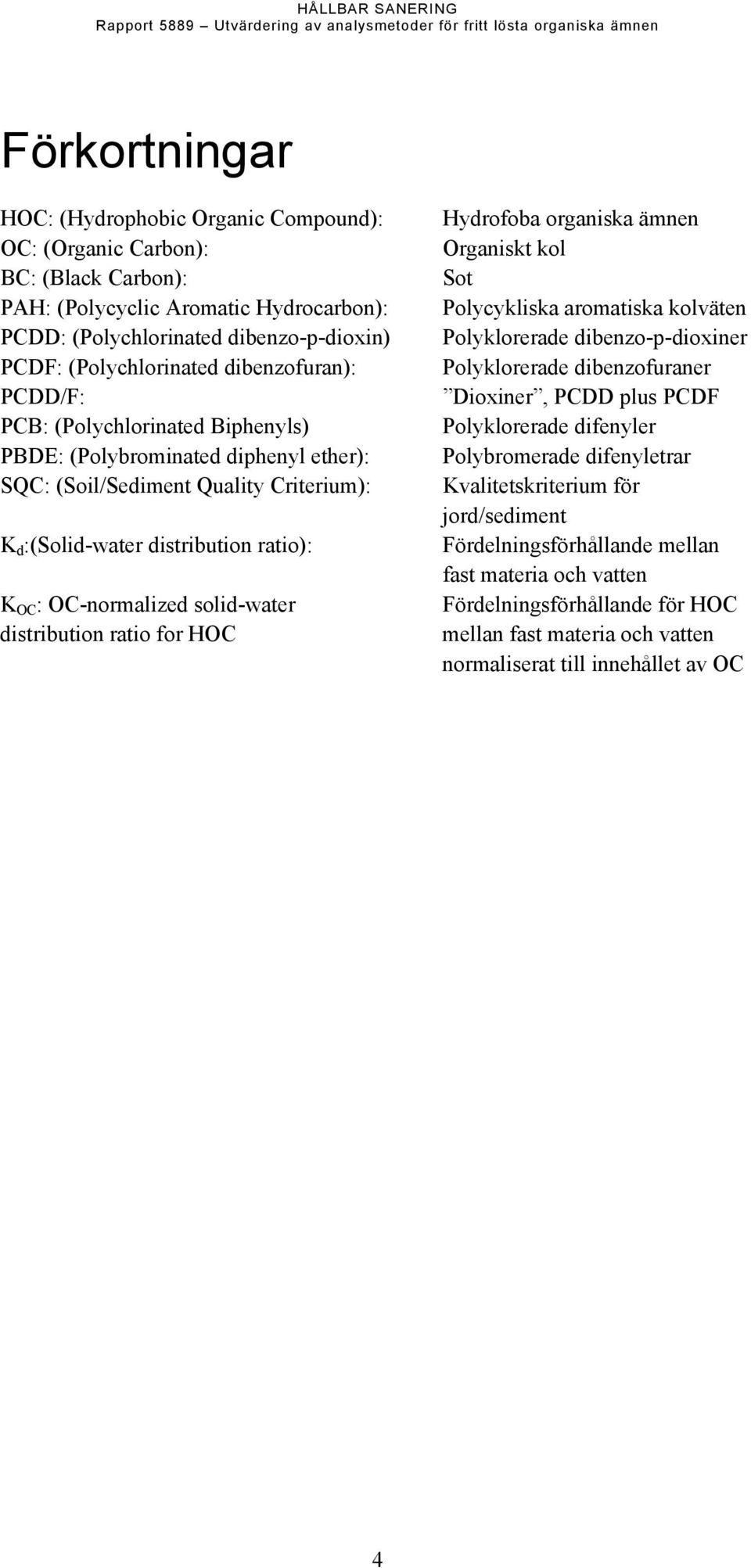 solid-water distribution ratio for HOC Hydrofoba organiska ämnen Organiskt kol Sot Polycykliska aromatiska kolväten Polyklorerade dibenzo-p-dioxiner Polyklorerade dibenzofuraner Dioxiner, PCDD plus