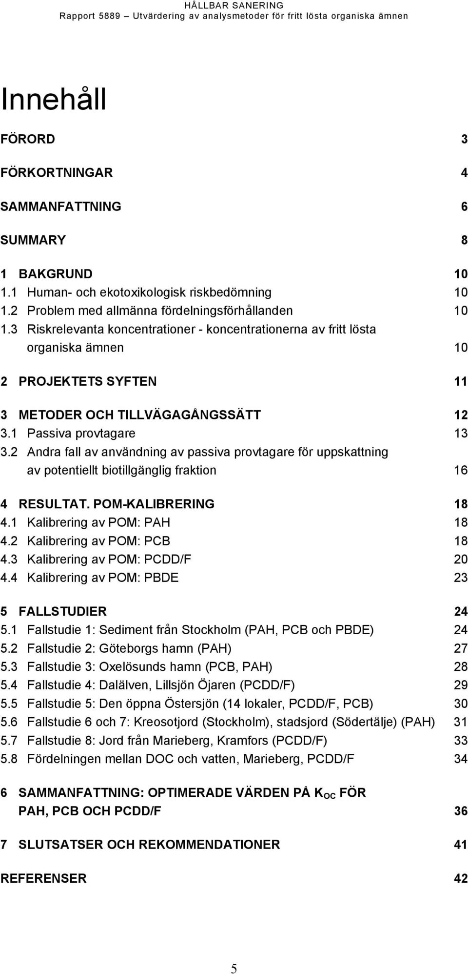 2 Andra fall av användning av passiva provtagare för uppskattning av potentiellt biotillgänglig fraktion 16 4 RESULTAT. POM-KALIBRERING 18 4.1 Kalibrering av POM: PAH 18 4.