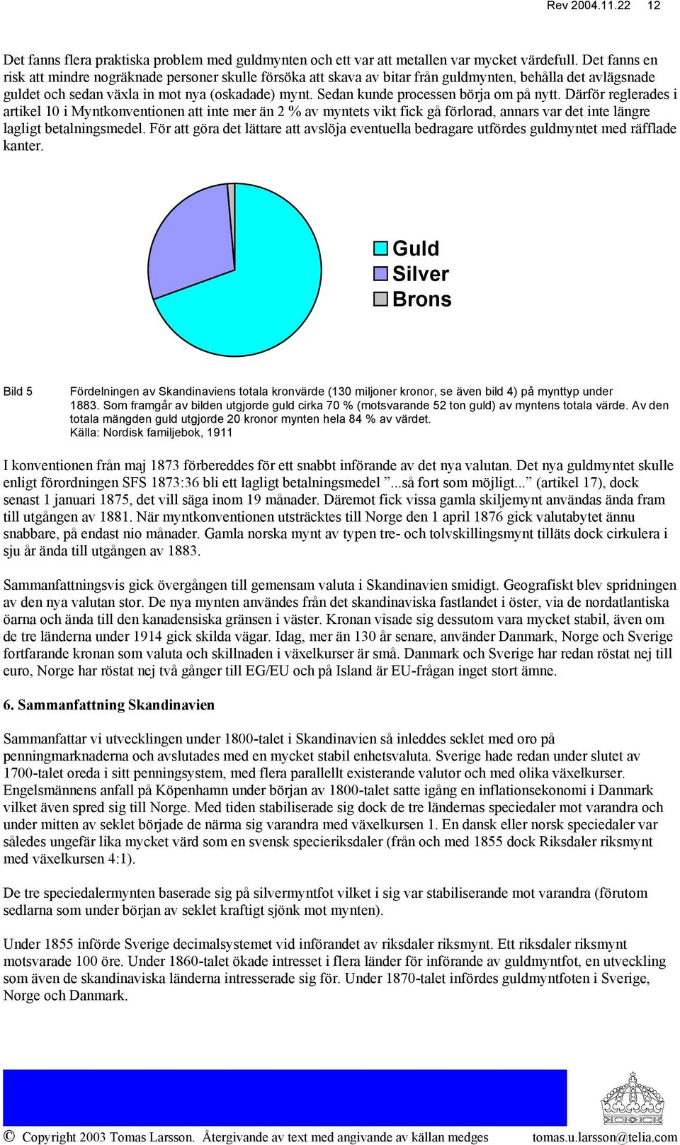 Sedan kunde processen börja om på nytt. Därför reglerades i artikel 10 i Myntkonventionen att inte mer än 2 % av myntets vikt fick gå förlorad, annars var det inte längre lagligt betalningsmedel.