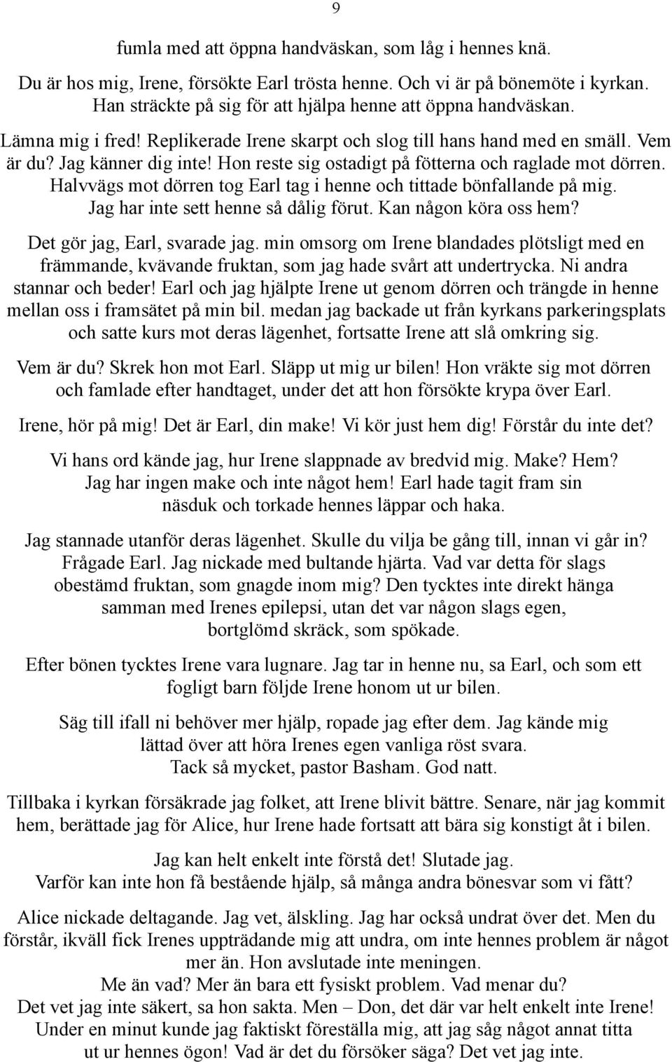 Halvvägs mot dörren tog Earl tag i henne och tittade bönfallande på mig. Jag har inte sett henne så dålig förut. Kan någon köra oss hem? Det gör jag, Earl, svarade jag.