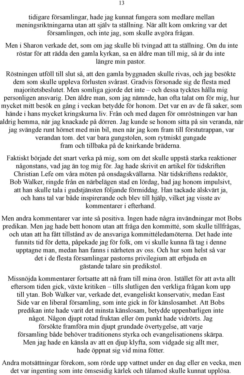 Röstningen utföll till slut så, att den gamla byggnaden skulle rivas, och jag besökte dem som skulle uppleva förlusten svårast. Gradvis försonade sig de flesta med majoritetsbeslutet.