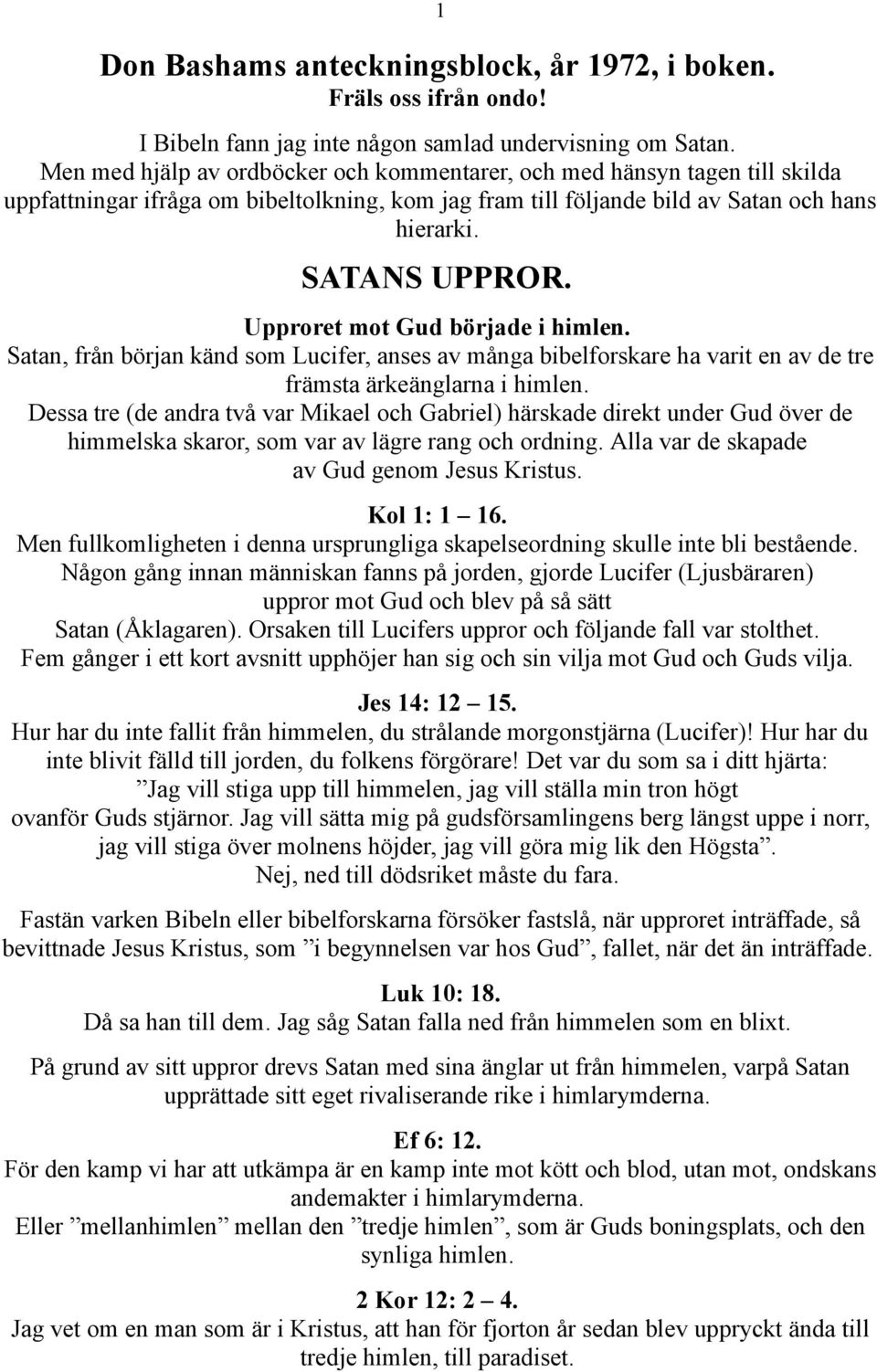 Upproret mot Gud började i himlen. Satan, från början känd som Lucifer, anses av många bibelforskare ha varit en av de tre främsta ärkeänglarna i himlen.
