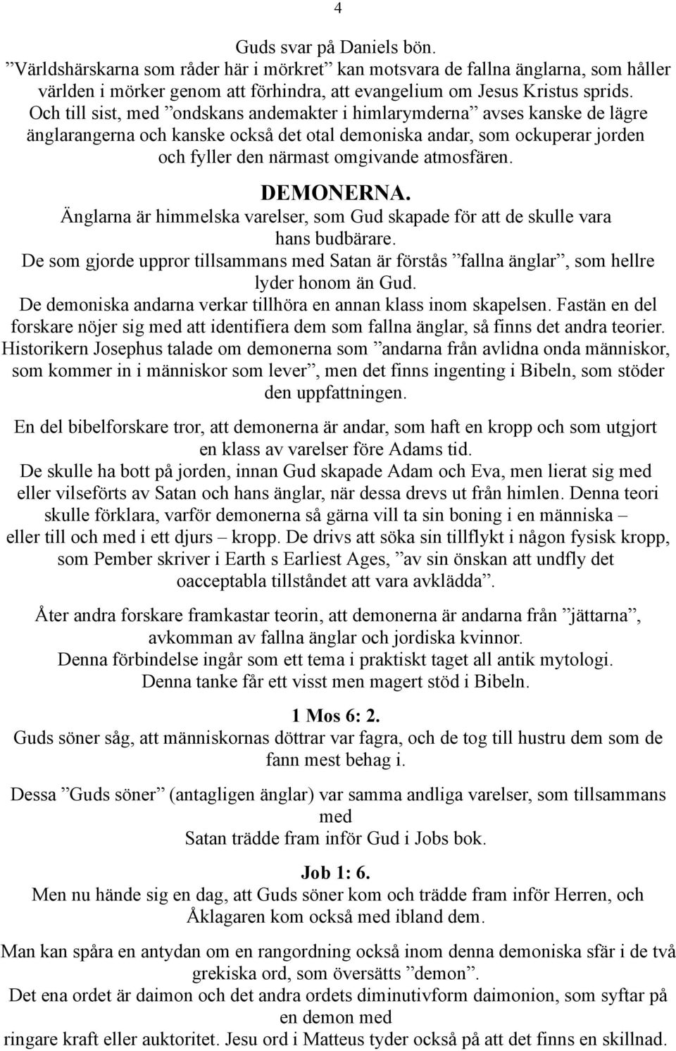 DEMONERNA. Änglarna är himmelska varelser, som Gud skapade för att de skulle vara hans budbärare. De som gjorde uppror tillsammans med Satan är förstås fallna änglar, som hellre lyder honom än Gud.
