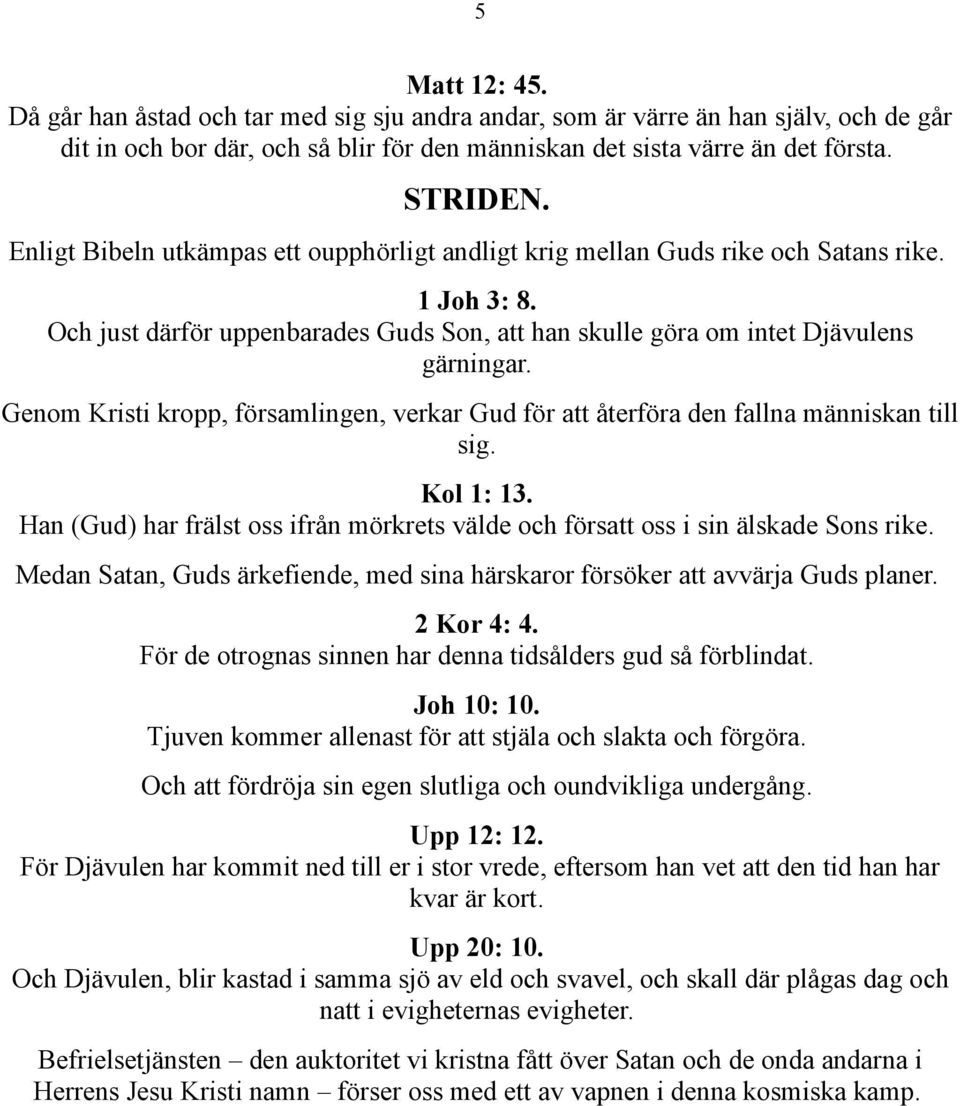 Genom Kristi kropp, församlingen, verkar Gud för att återföra den fallna människan till sig. Kol 1: 13. Han (Gud) har frälst oss ifrån mörkrets välde och försatt oss i sin älskade Sons rike.