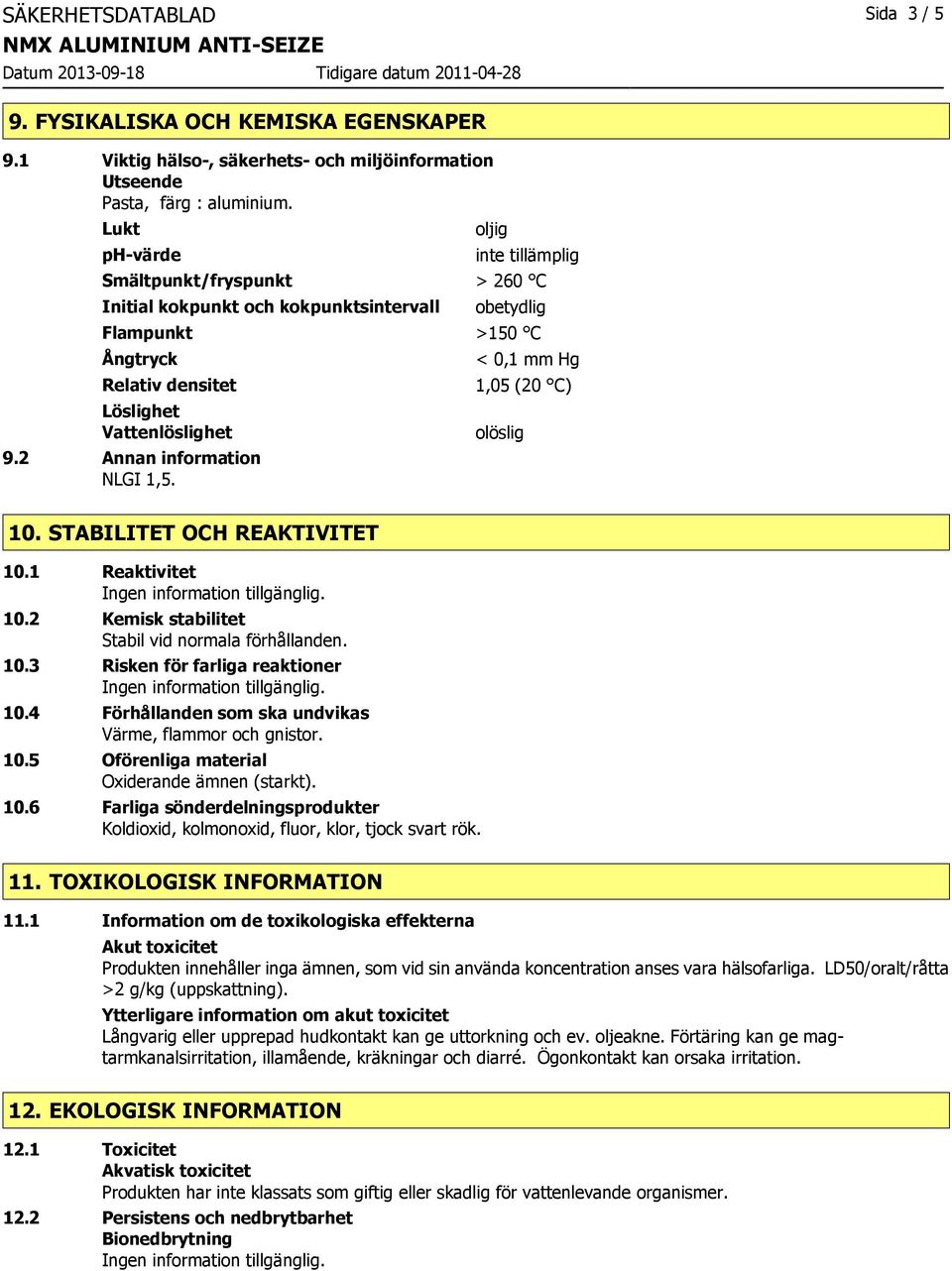 2 Annan information NLGI 1,5. < 0,1 mm Hg 1,05 (20 C) olöslig 10. STABILITET OCH REAKTIVITET 10.1 Reaktivitet 10.2 Kemisk stabilitet Stabil vid normala förhållanden. 10.3 Risken för farliga reaktioner 10.