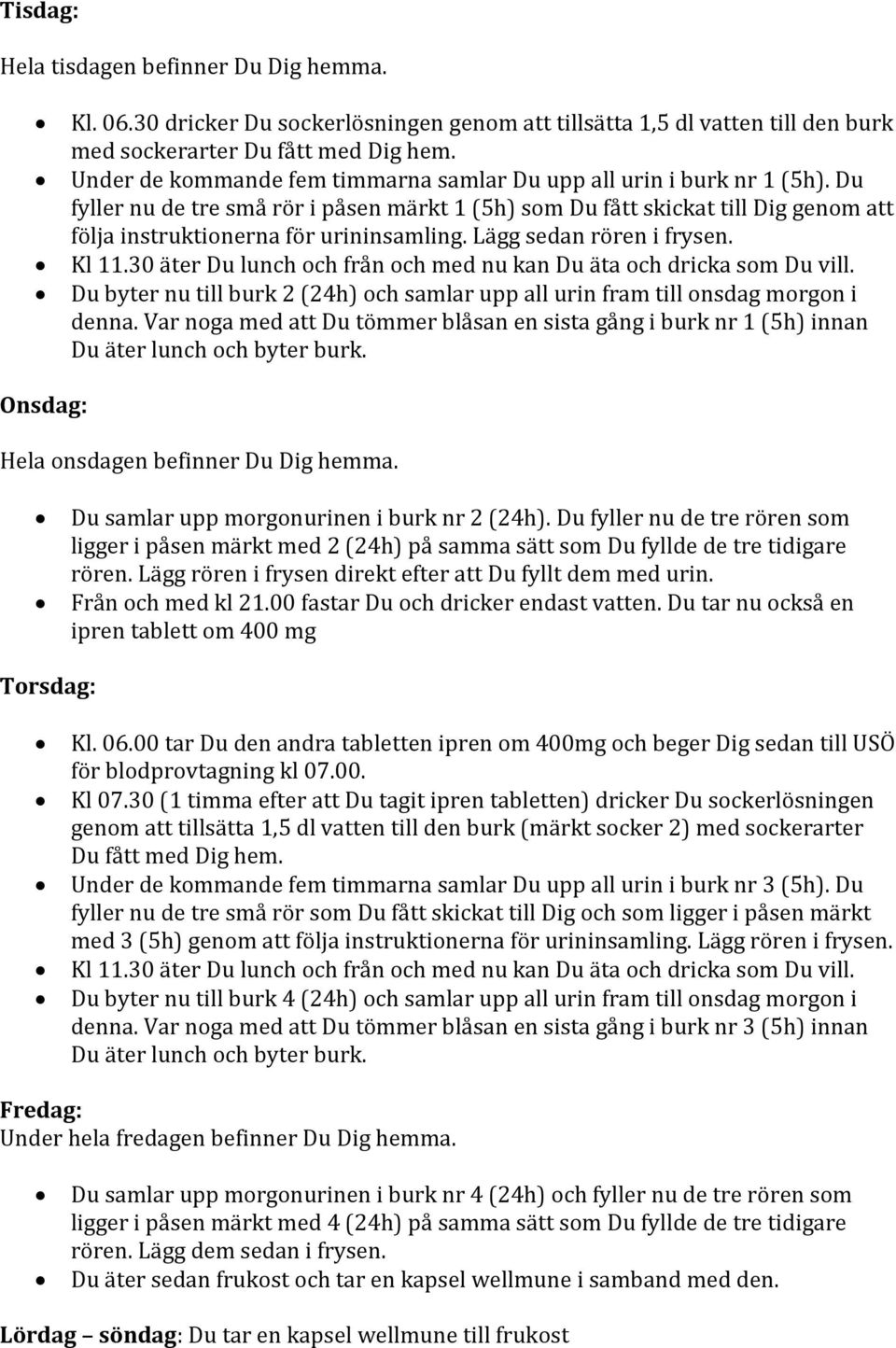 Lägg sedan rören i frysen. Du byter nu till burk 2 (24h) och samlar upp all urin fram till onsdag morgon i denna.