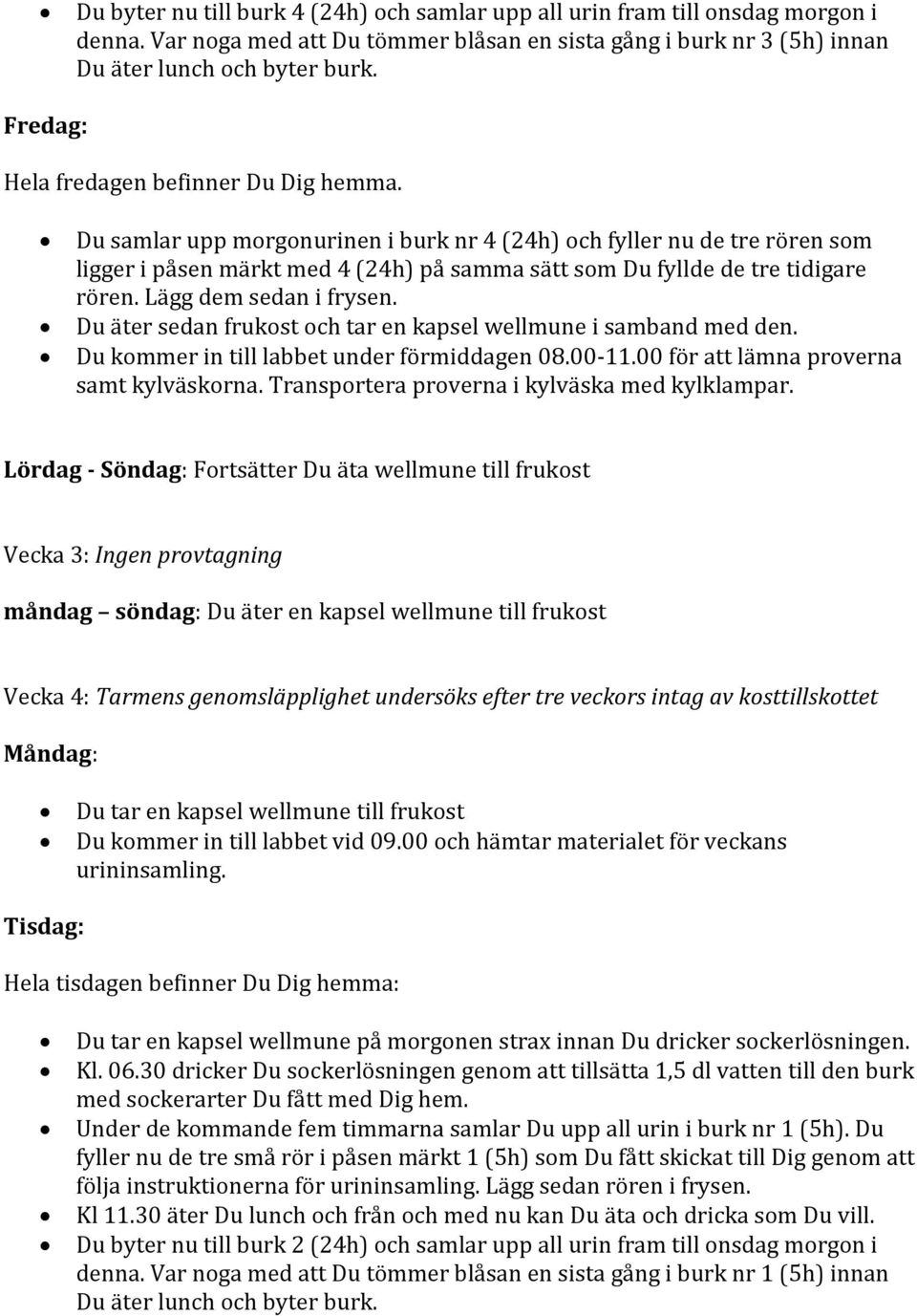 Du samlar upp morgonurinen i burk nr 4 (24h) och fyller nu de tre rören som ligger i påsen märkt med 4 (24h) på samma sätt som Du fyllde de tre tidigare rören. Lägg dem sedan i frysen.