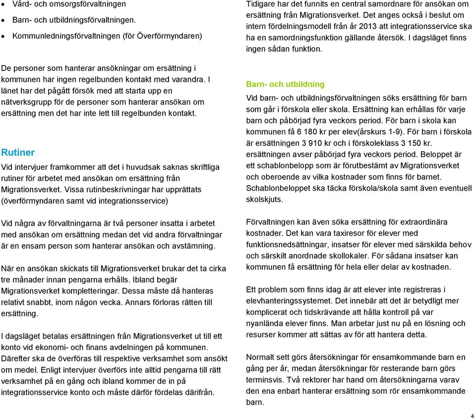 I länet har det pågått försök med att starta upp en nätverksgrupp för de personer som hanterar ansökan om ersättning men det har inte lett till regelbunden kontakt.