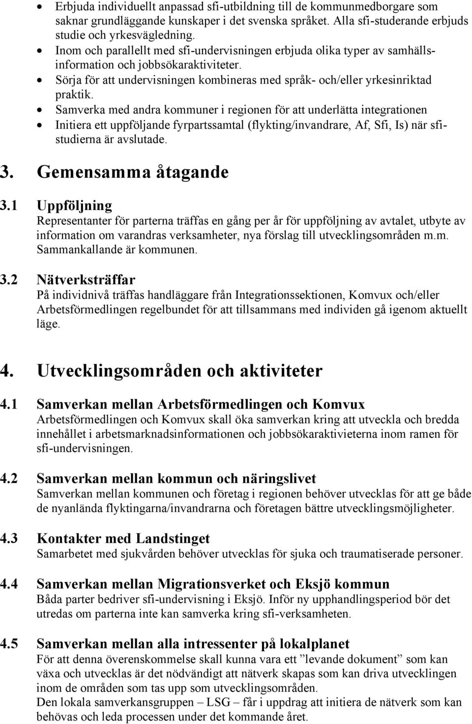 Samverka med andra kommuner i regionen för att underlätta integrationen Initiera ett uppföljande fyrpartssamtal (flykting/invandrare, Af, Sfi, Is) när sfistudierna är avslutade. 3.