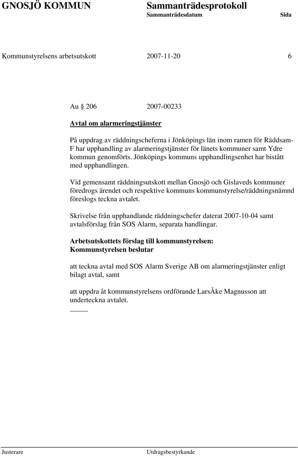 Vid gemensamt räddningsutskott mellan Gnosjö och Gislaveds kommuner föredrogs ärendet och respektive kommuns kommunstyrelse/räddningsnämnd föreslogs teckna avtalet.