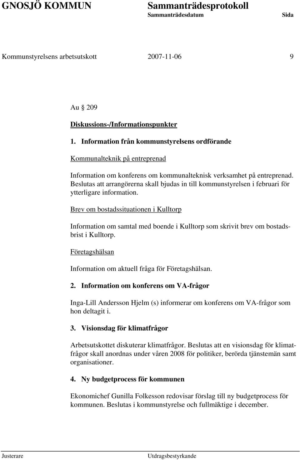 Beslutas att arrangörerna skall bjudas in till kommunstyrelsen i februari för ytterligare information.