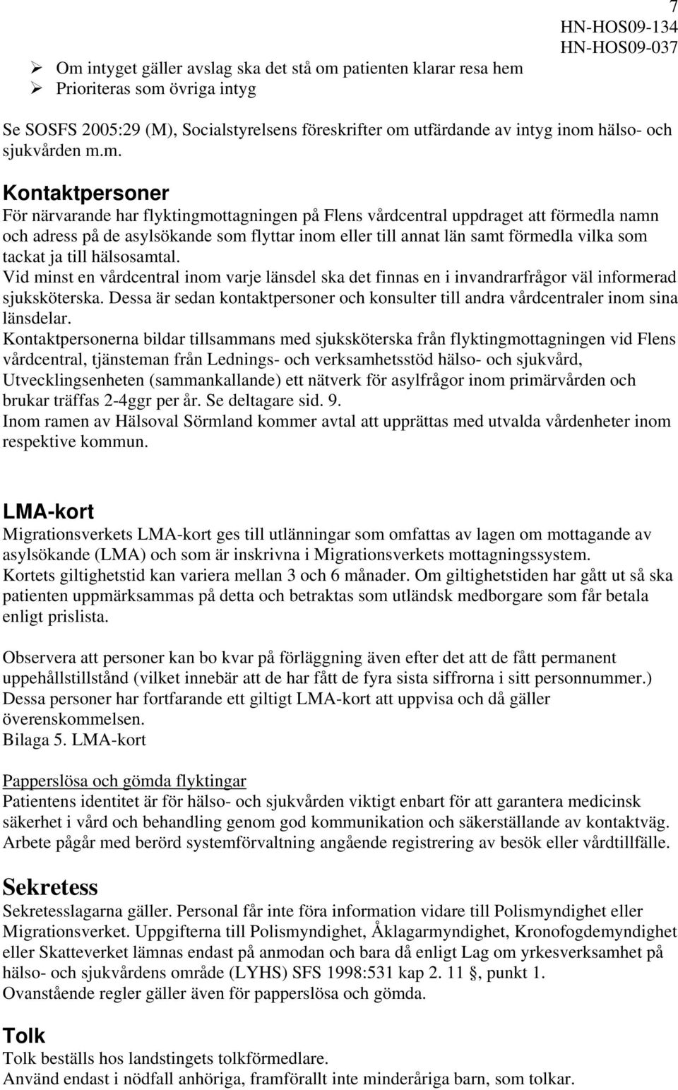 län samt förmedla vilka som tackat ja till hälsosamtal. Vid minst en vårdcentral inom varje länsdel ska det finnas en i invandrarfrågor väl informerad sjuksköterska.