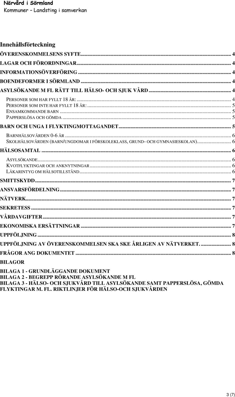 .. 5 BARN OCH UNGA I FLYKTINGMOTTAGANDET... 5 BARNHÄLSOVÅRDEN 0-6 ÅR... 6 SKOLHÄLSOVÅRDEN (BARN/UNGDOMAR I FÖRSKOLEKLASS, GRUND- OCH GYMNASIESKOLAN)... 6 HÄLSOSAMTAL... 6 ASYLSÖKANDE.