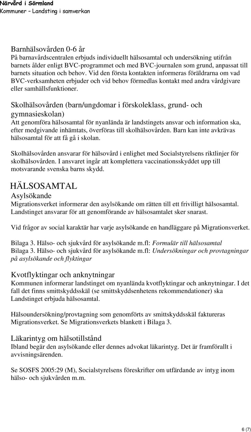 Vid den första kontakten informeras föräldrarna om vad BVC-verksamheten erbjuder och vid behov förmedlas kontakt med andra vårdgivare eller samhällsfunktioner.