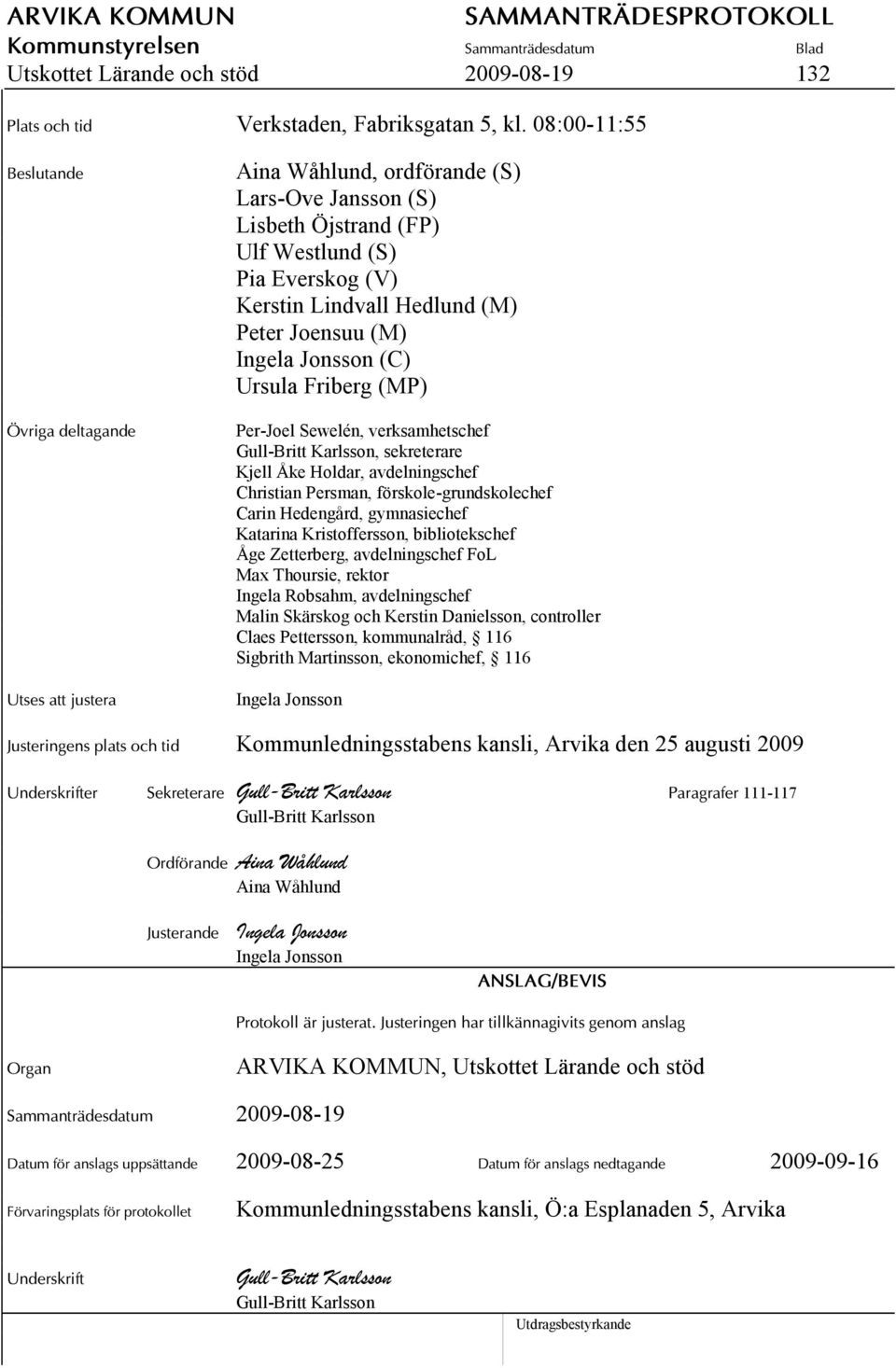 Joensuu (M) Ingela Jonsson (C) Ursula Friberg (MP) Per-Joel Sewelén, verksamhetschef Gull-Britt Karlsson, sekreterare Kjell Åke Holdar, avdelningschef Christian Persman, förskole-grundskolechef Carin