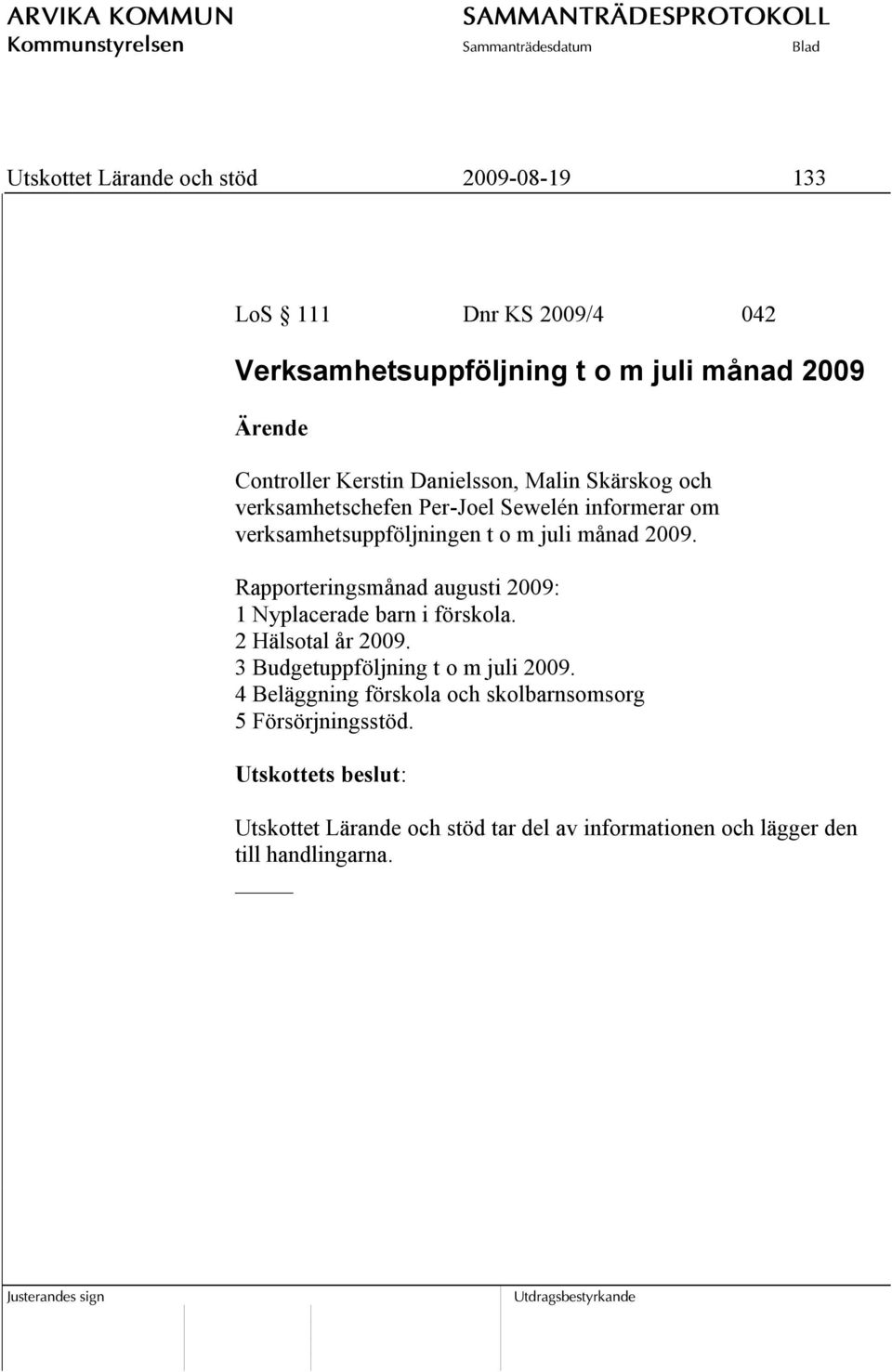 Rapporteringsmånad augusti 2009: 1 Nyplacerade barn i förskola. 2 Hälsotal år 2009. 3 Budgetuppföljning t o m juli 2009.