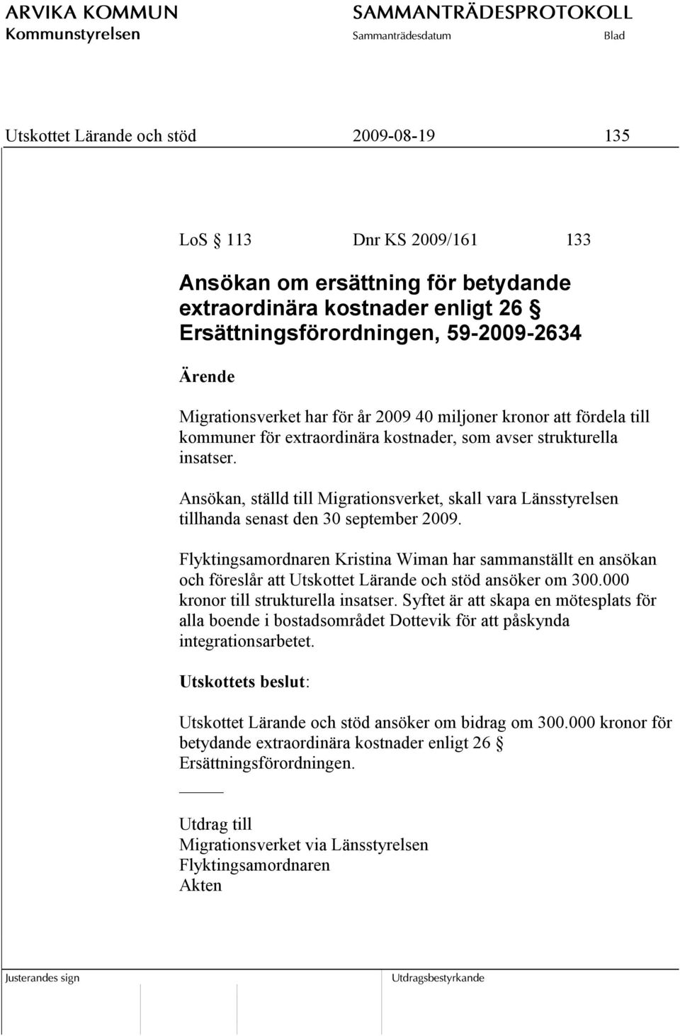 Ansökan, ställd till Migrationsverket, skall vara Länsstyrelsen tillhanda senast den 30 september 2009.
