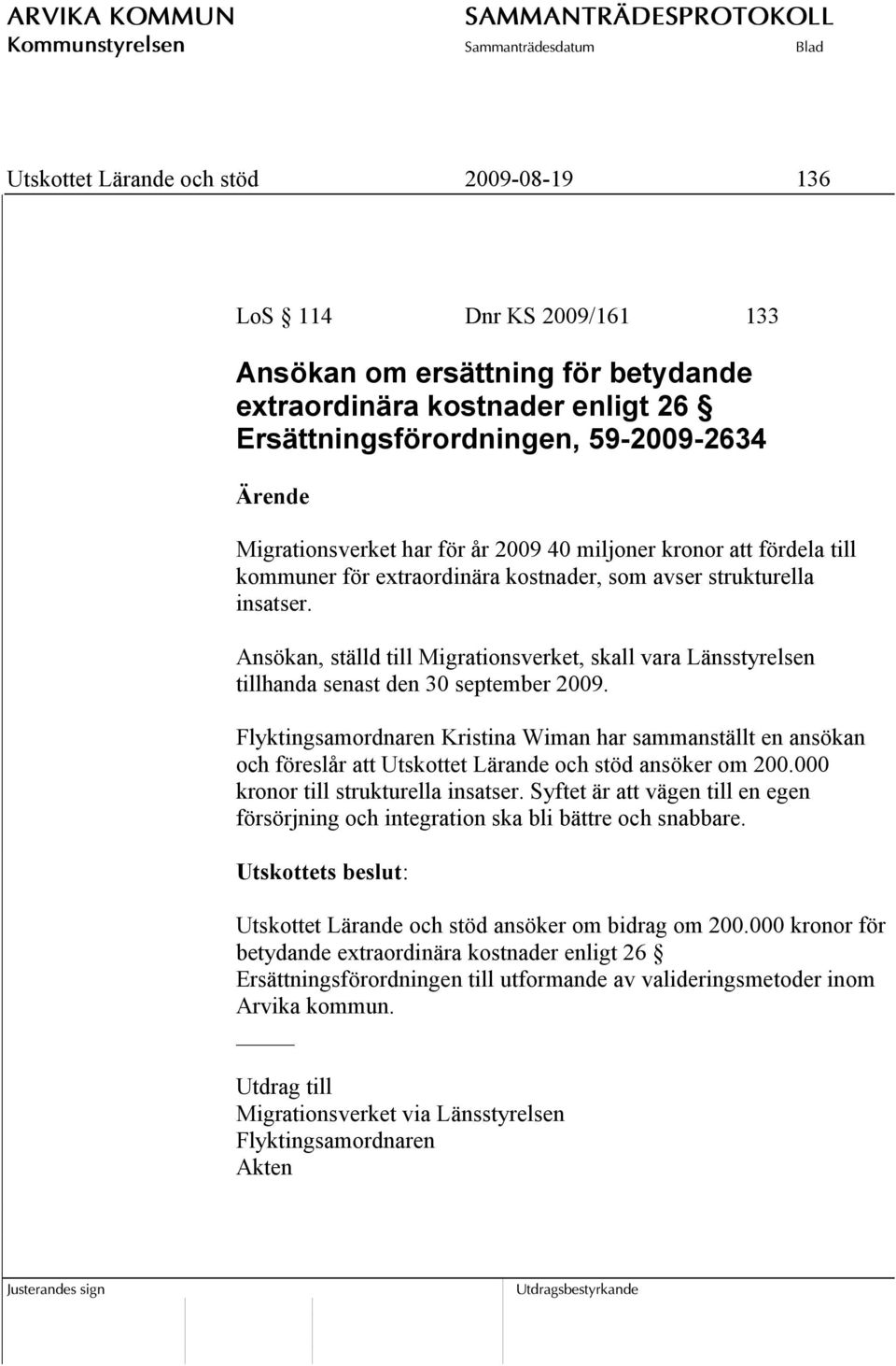 Ansökan, ställd till Migrationsverket, skall vara Länsstyrelsen tillhanda senast den 30 september 2009.