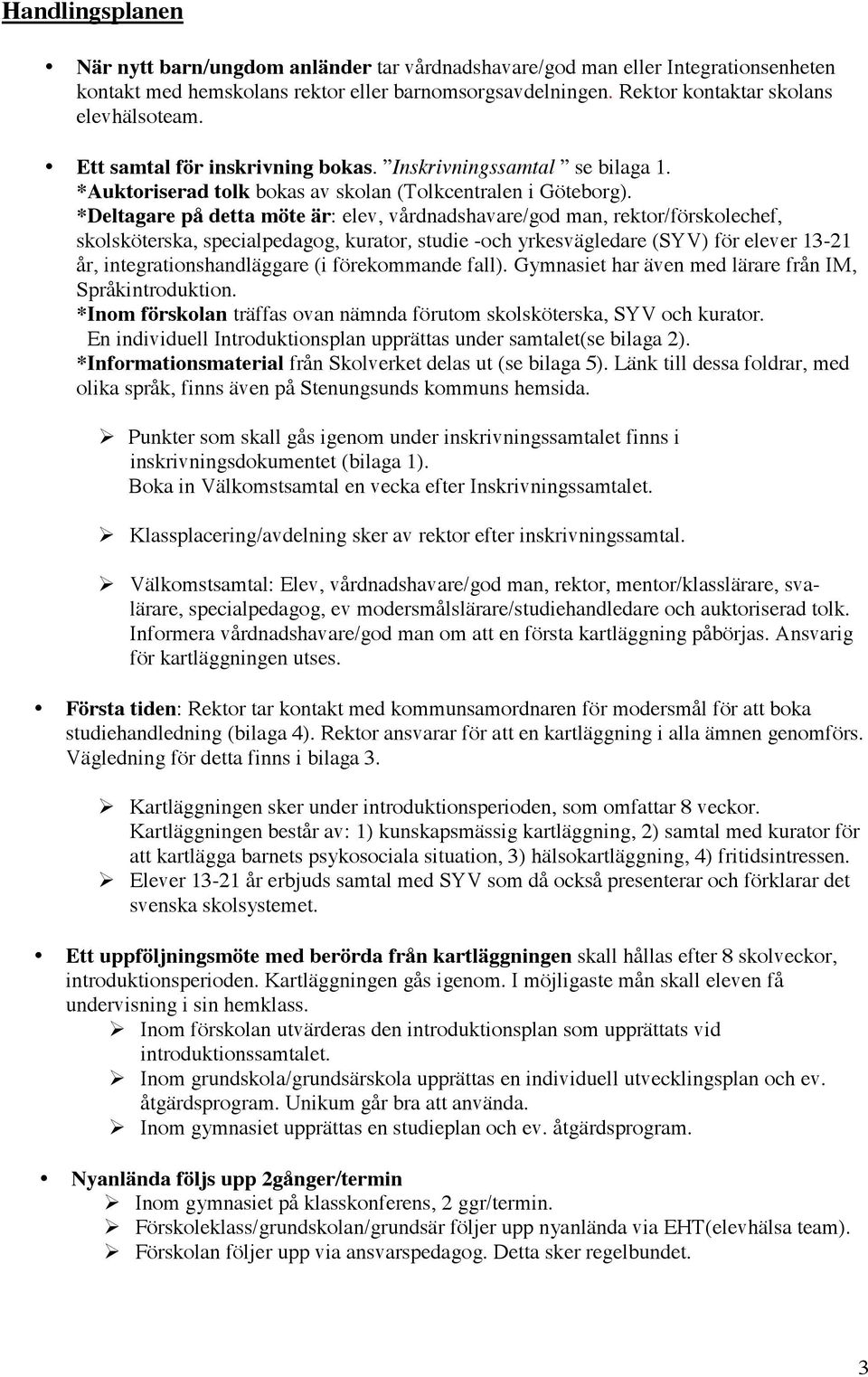 *Deltagare på detta möte är: elev, vårdnadshavare/god man, rektor/förskolechef, skolsköterska, specialpedagog, kurator, studie -och yrkesvägledare (SYV) för elever 13-21 år, integrationshandläggare