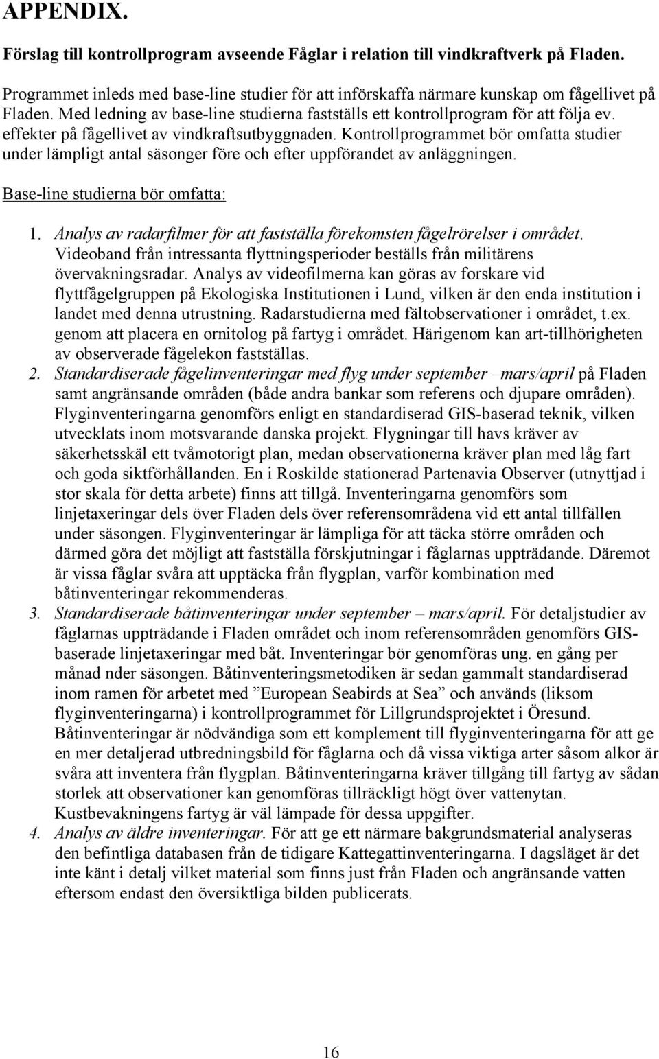 Kontrollprogrammet bör omfatta studier under lämpligt antal säsonger före och efter uppförandet av anläggningen. Base-line studierna bör omfatta: 1.