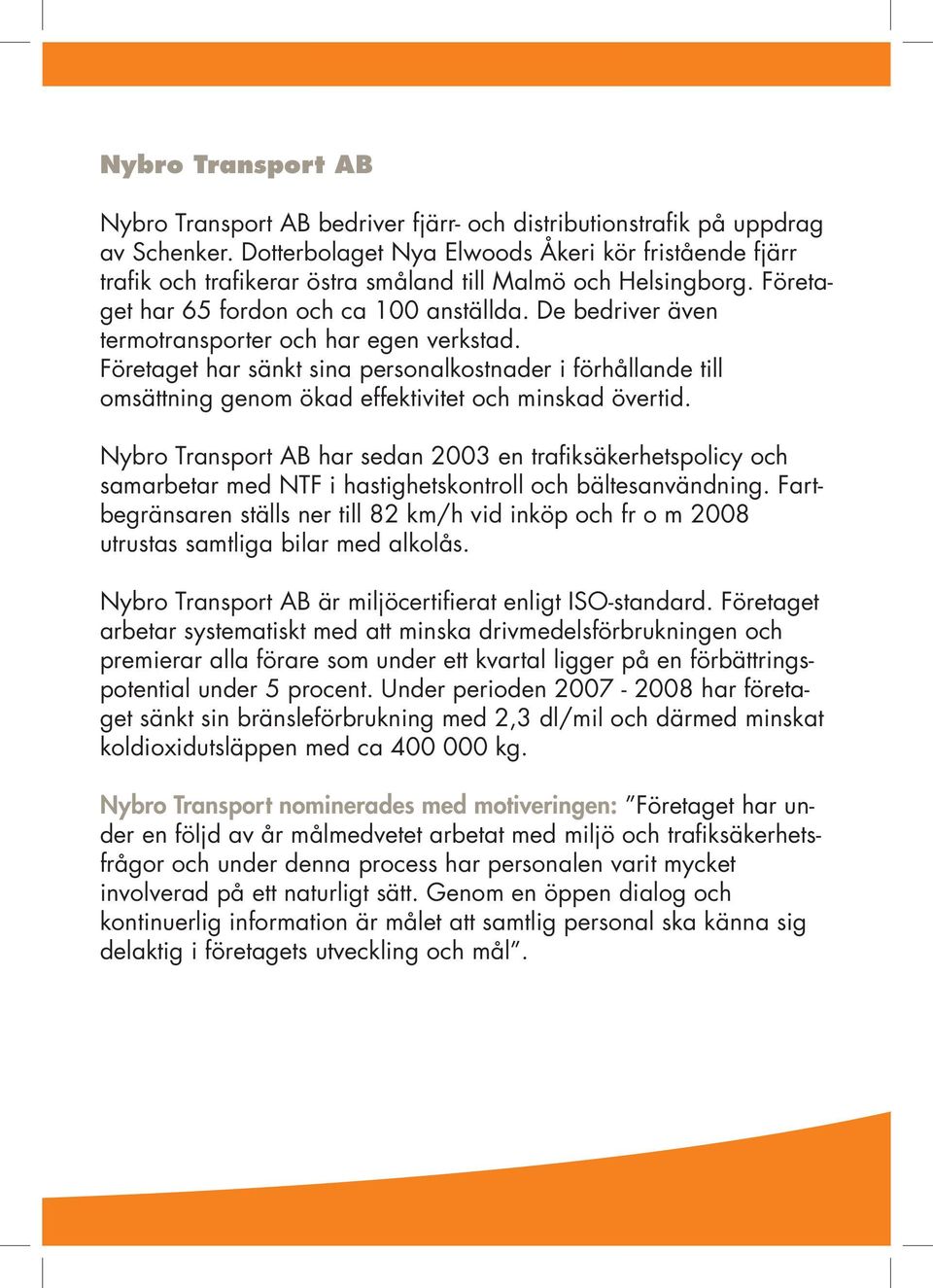 De bedriver även termotransporter och har egen verkstad. Företaget har sänkt sina personalkostnader i förhållande till omsättning genom ökad effektivitet och minskad övertid.
