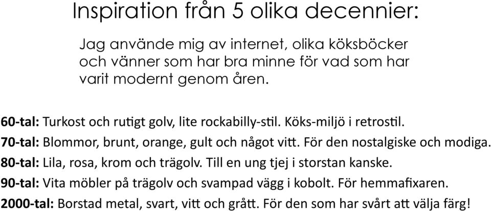 70-tal: Blommor, brunt, orange, gult och något vitt. För den nostalgiske och modiga. 80-tal: Lila, rosa, krom och trägolv.