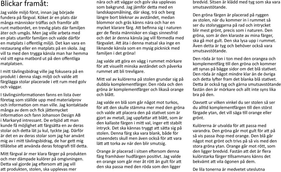 Men jag ville arbeta med en plats utanför familjen och valde därför en matplats i offentlig miljö. Det kan vara en restaurang eller en matplats på en skola.