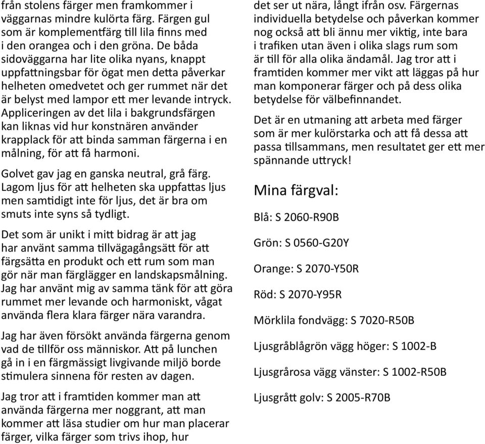 Appliceringen av det lila i bakgrundsfärgen kan liknas vid hur konstnären använder krapplack för att binda samman färgerna i en målning, för att få harmoni. Golvet gav jag en ganska neutral, grå färg.