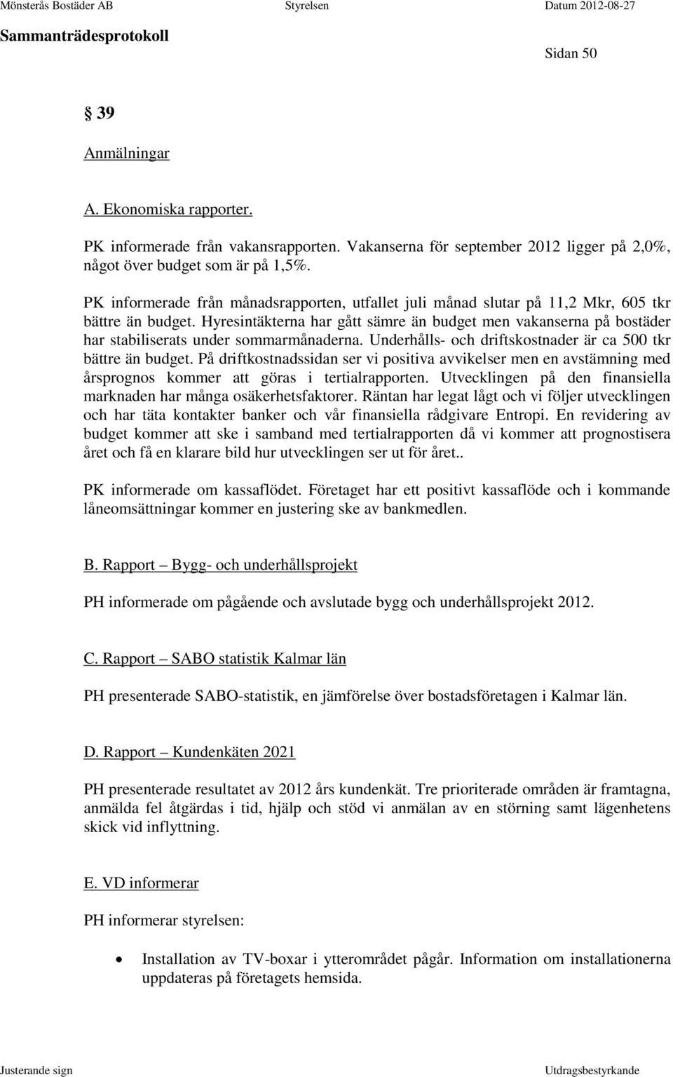 Hyresintäkterna har gått sämre än budget men vakanserna på bostäder har stabiliserats under sommarmånaderna. Underhålls- och driftskostnader är ca 500 tkr bättre än budget.