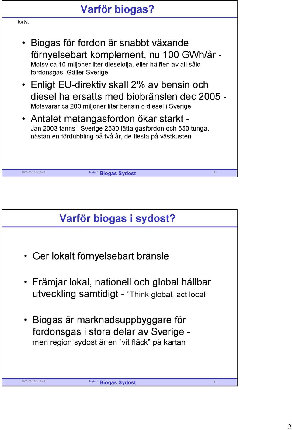 Enligt EU-direktiv skall 2% av bensin och diesel ha ersatts med biobränslen dec 2005 - Motsvarar ca 200 miljoner liter bensin o diesel i Sverige Antalet metangasfordon ökar starkt - Jan 2003