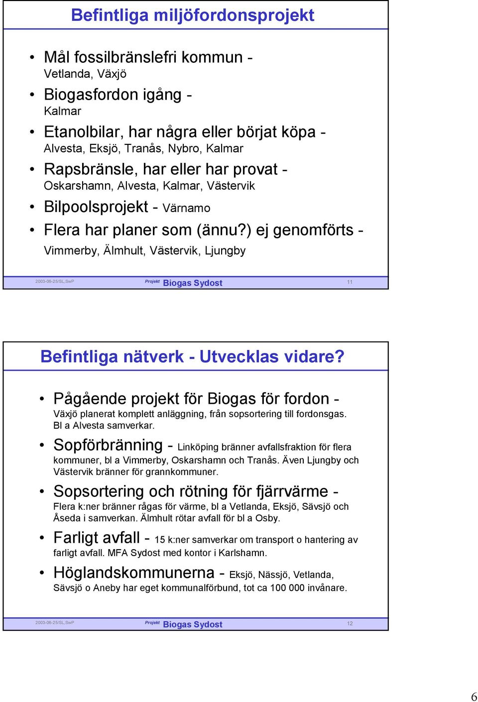 ) ej genomförts - Vimmerby, Älmhult, Västervik, Ljungby 11 Befintliga nätverk - Utvecklas vidare?