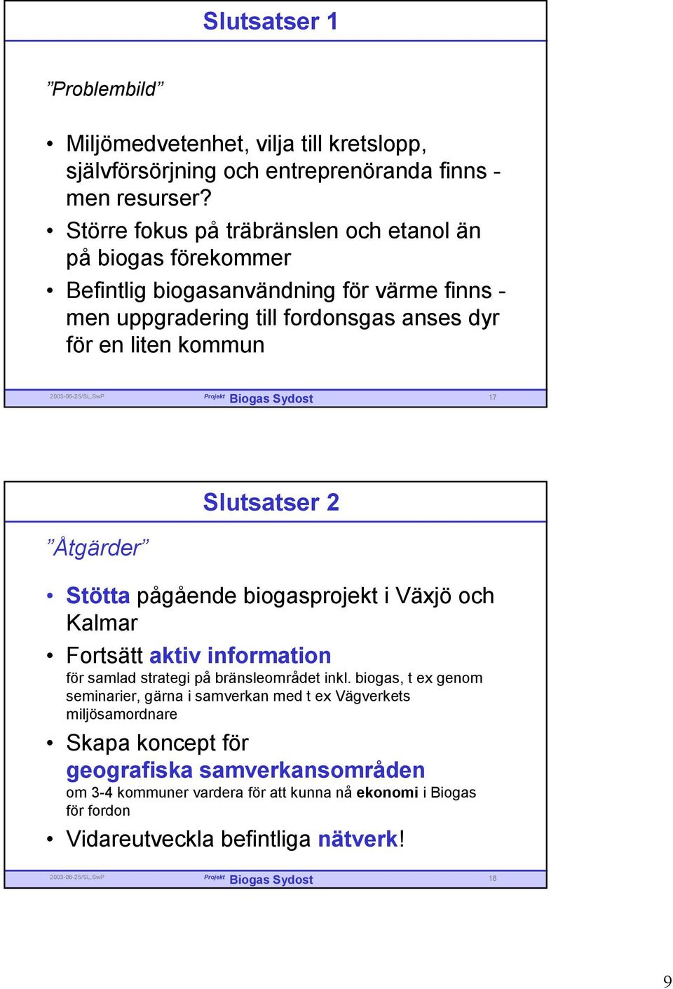 17 Åtgärder Slutsatser 2 Stötta pågående biogasprojekt i Växjö och Kalmar Fortsätt aktiv information för samlad strategi på bränsleområdet inkl.